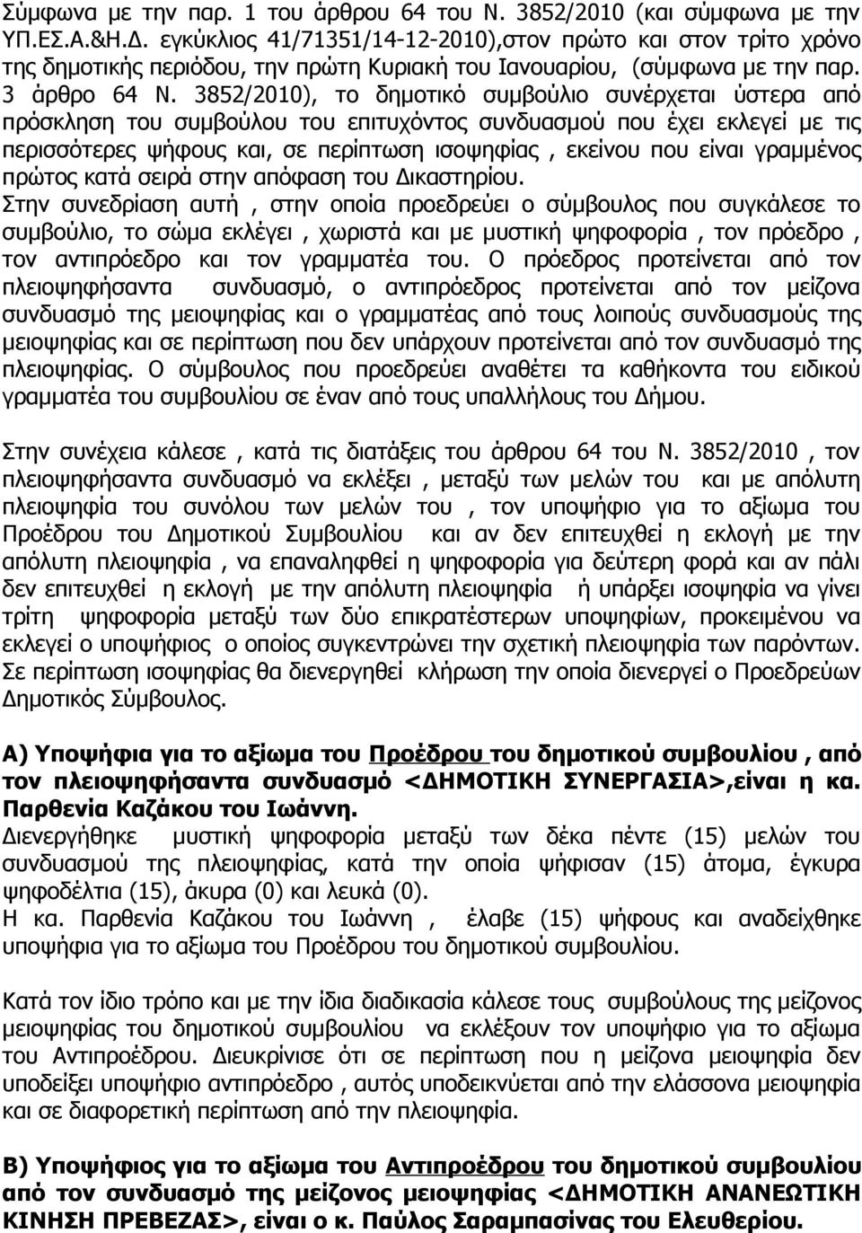 3852/2010), το δημοτικό συμβούλιο συνέρχεται ύστερα από πρόσκληση του συμβούλου του επιτυχόντος συνδυασμού που έχει εκλεγεί με τις περισσότερες ψήφους και, σε περίπτωση ισοψηφίας, εκείνου που είναι