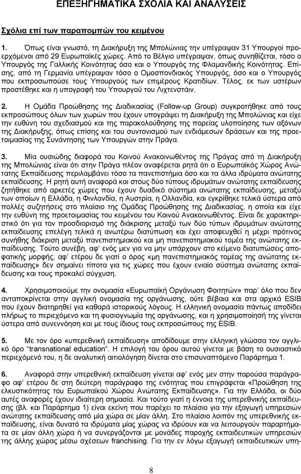 Επίσης, από τη Γερμανία υπέγραψαν τόσο ο Ομοσπονδιακός Υπουργός, όσο και ο Υπουργός που εκπροσωπούσε τους Υπουργούς των επιμέρους Κρατιδίων.