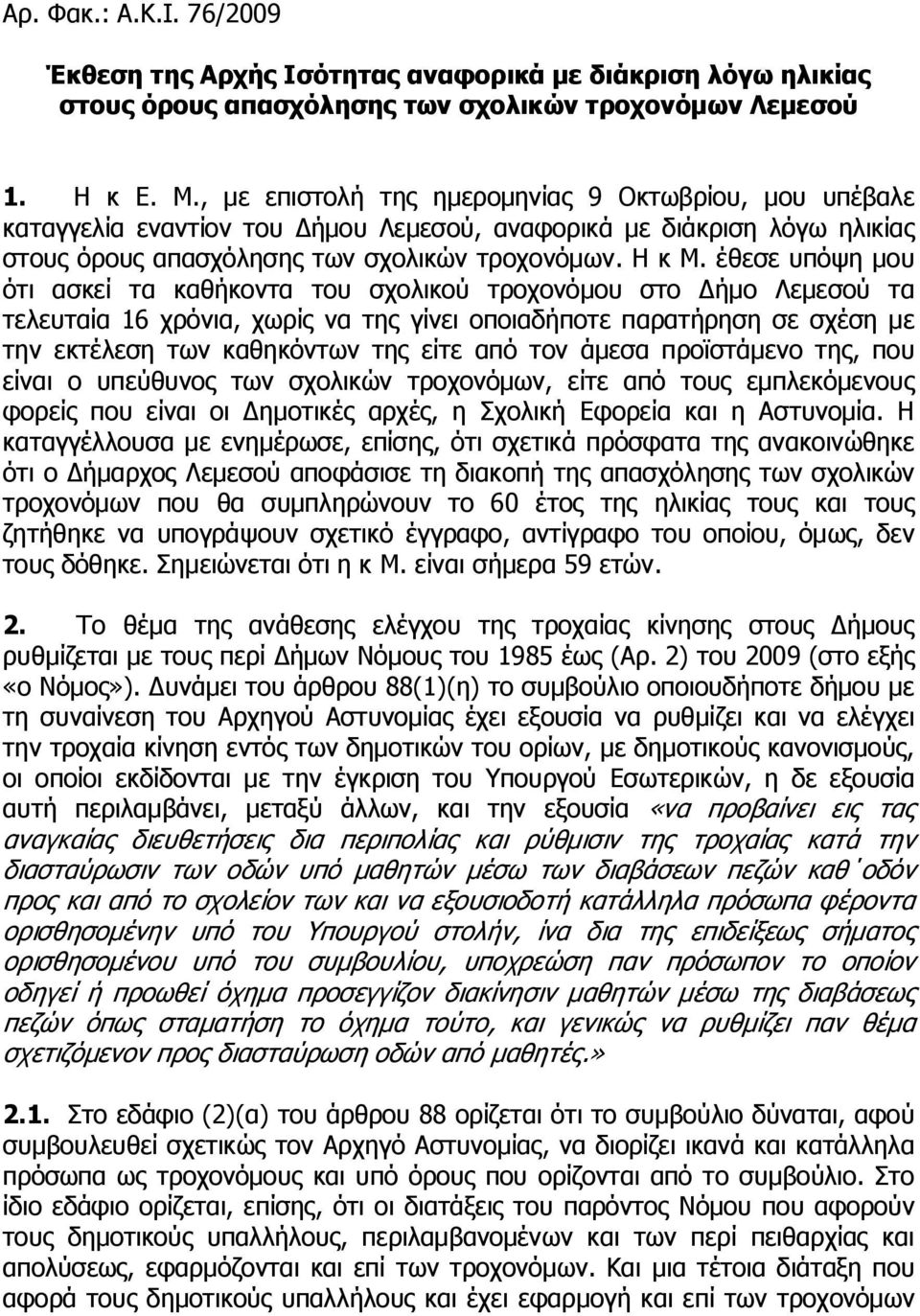 έθεσε υπόψη μου ότι ασκεί τα καθήκοντα του σχολικού τροχονόμου στο Δήμο Λεμεσού τα τελευταία 16 χρόνια, χωρίς να της γίνει οποιαδήποτε παρατήρηση σε σχέση με την εκτέλεση των καθηκόντων της είτε από