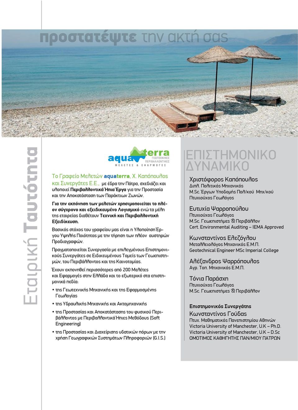 Για την εκπόνηση των μελετών χρησιμοποιείται το πλέον σύγχρονο και εξειδικευμένο Λογισμικό ενώ τα μέλη της εταιρείας διαθέτουν Τεχνική και Περιβαλλοντική Εξειδίκευση.