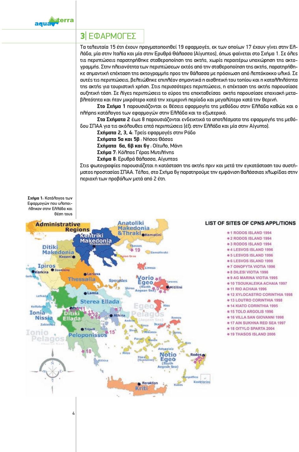 Στην πλειονότητα των περιπτώσεων εκτός από την σταθεροποίηση της ακτής, παρατηρήθηκε σημαντική επέκταση της ακτογραμμής προς την θάλασσα με πρόσχωση από λεπτόκοκκο υλικό.