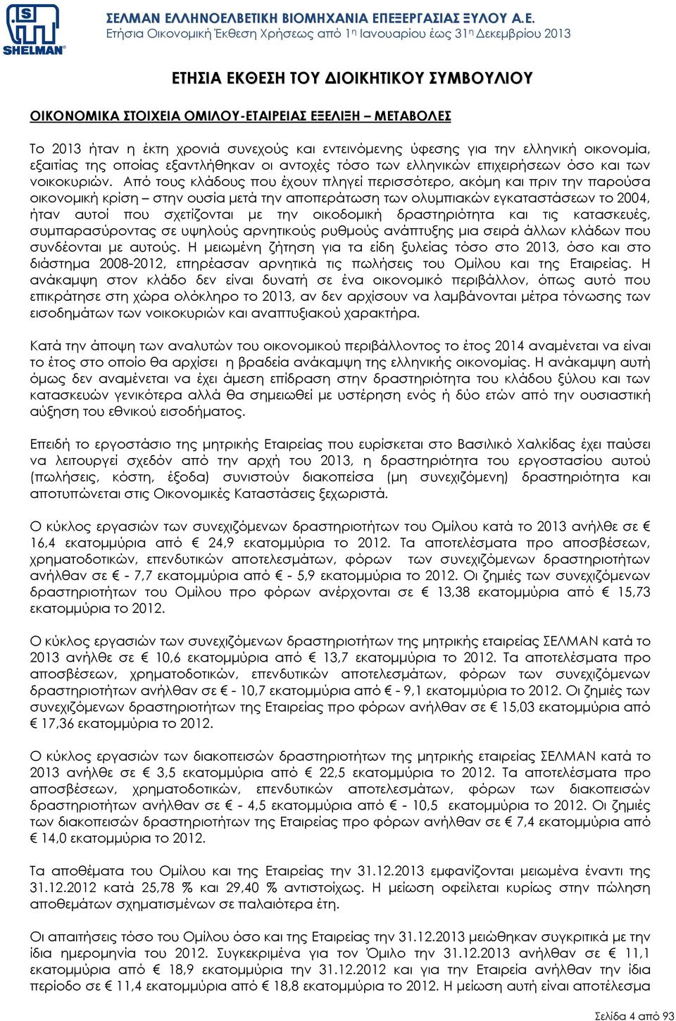 Από τους κλάδους που έχουν πληγεί περισσότερο, ακόµη και πριν την παρούσα οικονοµική κρίση στην ουσία µετά την αποπεράτωση των ολυµπιακών εγκαταστάσεων το 2004, ήταν αυτοί που σχετίζονται µε την