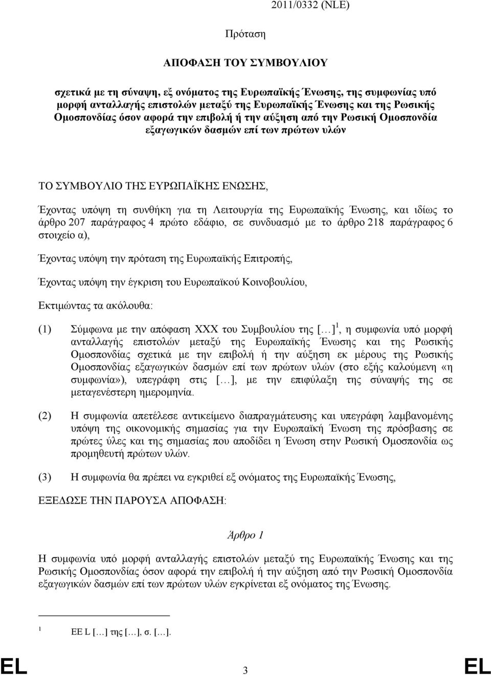 Ευρωπαϊκής Ένωσης, και ιδίως το άρθρο 207 παράγραφος 4 πρώτο εδάφιο, σε συνδυασµό µε το άρθρο 218 παράγραφος 6 στοιχείο α), Έχοντας υπόψη την πρόταση της Ευρωπαϊκής Επιτροπής, Έχοντας υπόψη την