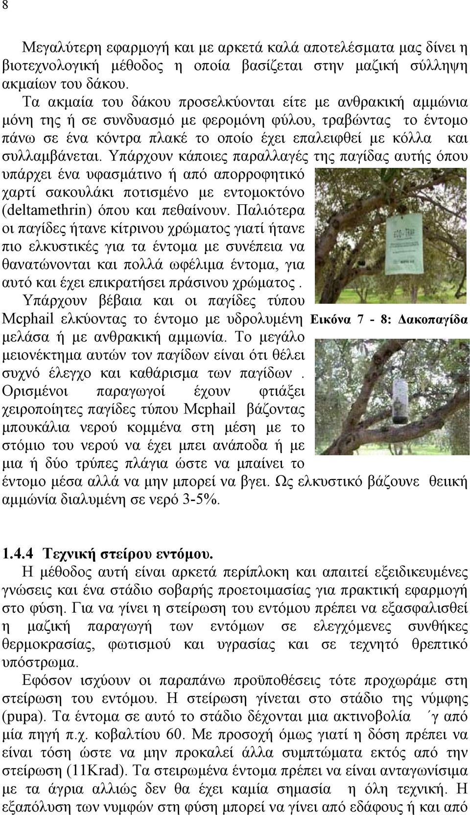 Υπάρχουν κάποιες παραλλαγές της παγίδας αυτής όπου υπάρχει ένα υφασµάτινο ή από απορροφητικό χαρτί σακουλάκι ποτισµένο µε εντοµοκτόνο (deltamethrin) όπου και πεθαίνουν.