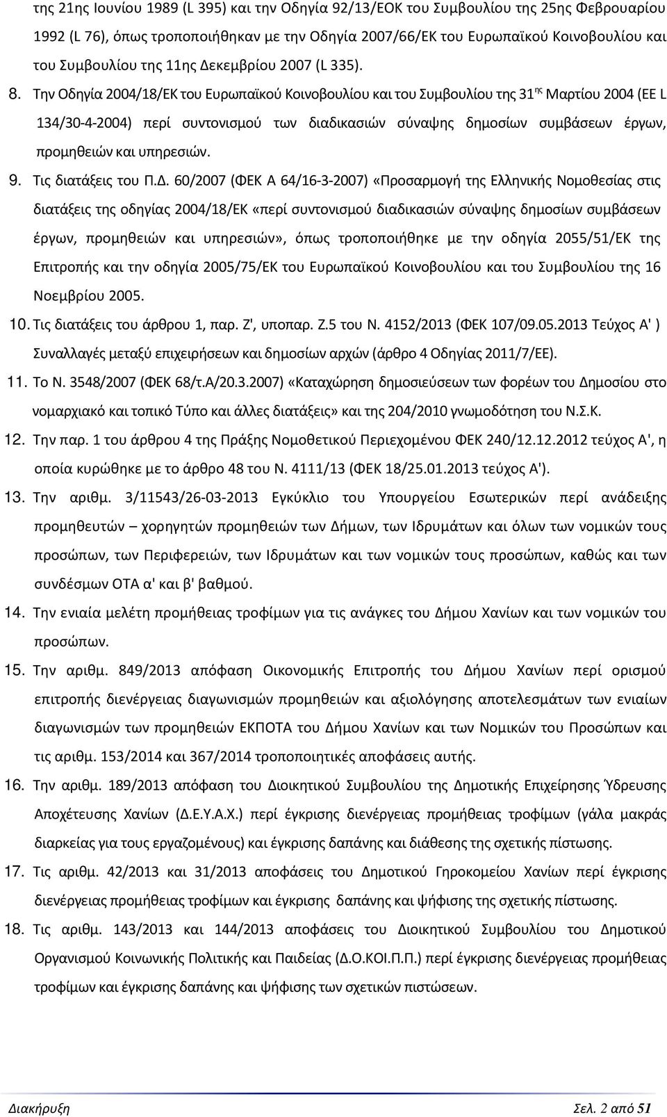 Την Οδηγία 2004/18/ΕΚ του Ευρωπαϊκού Κοινοβουλίου και του Συμβουλίου της 31 ης Μαρτίου 2004 (ΕΕ L 134/30-4-2004) περί συντονισμού των διαδικασιών σύναψης δημοσίων συμβάσεων έργων, προμηθειών και