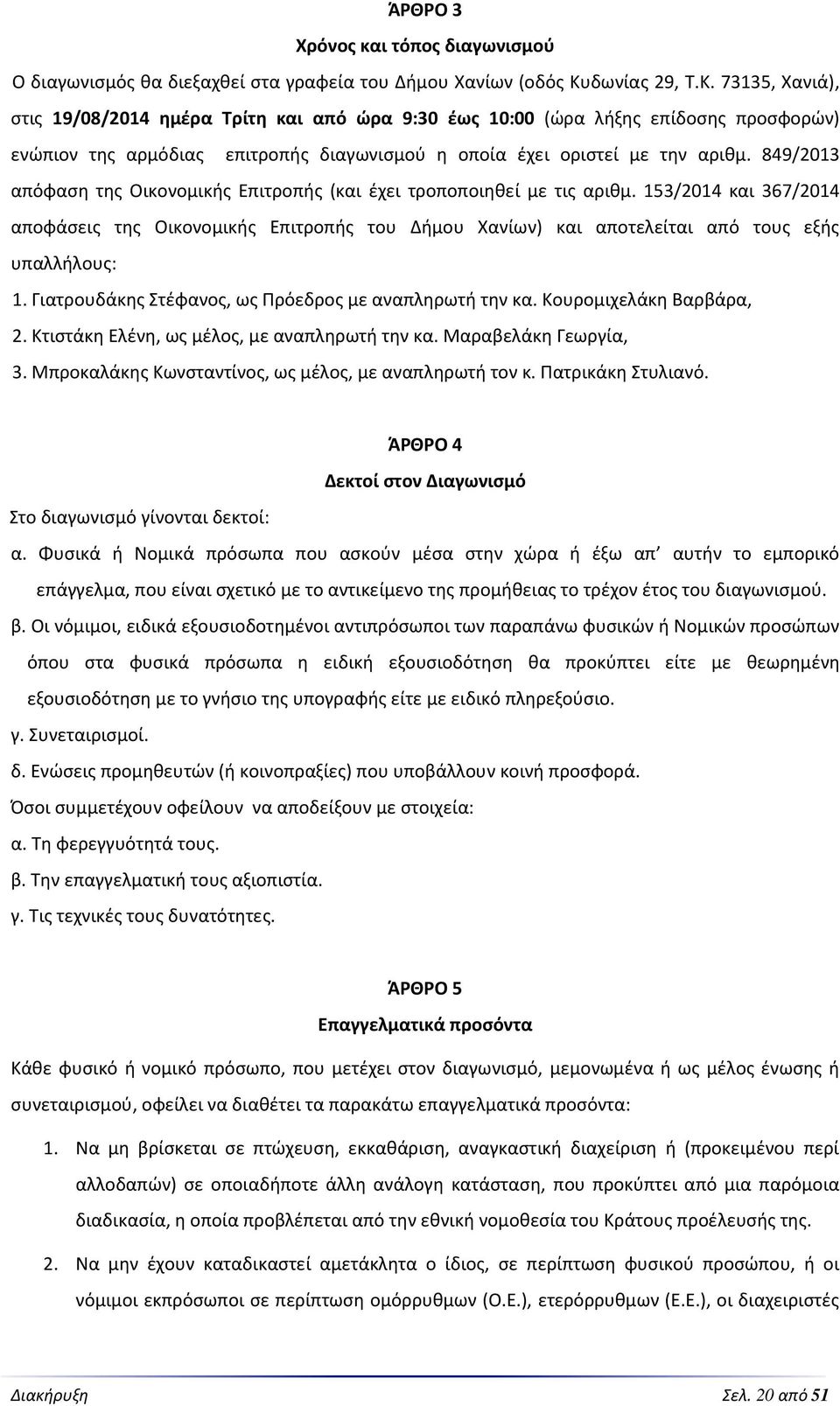 849/2013 απόφαση της Οικονομικής Επιτροπής (και έχει τροποποιηθεί με τις αριθμ. 153/2014 και 367/2014 αποφάσεις της Οικονομικής Επιτροπής του Δήμου Χανίων) και αποτελείται από τους εξής υπαλλήλους: 1.