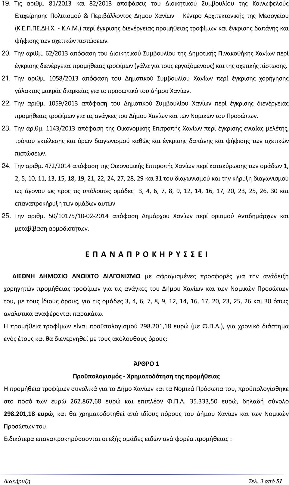 62/2013 απόφαση του Διοικητικού Συμβουλίου της Δημοτικής Πινακοθήκης Χανίων περί έγκρισης διενέργειας προμήθειας τροφίμων (γάλα για τους εργαζόμενους) και της σχετικής πίστωσης. 21. Την αριθμ.