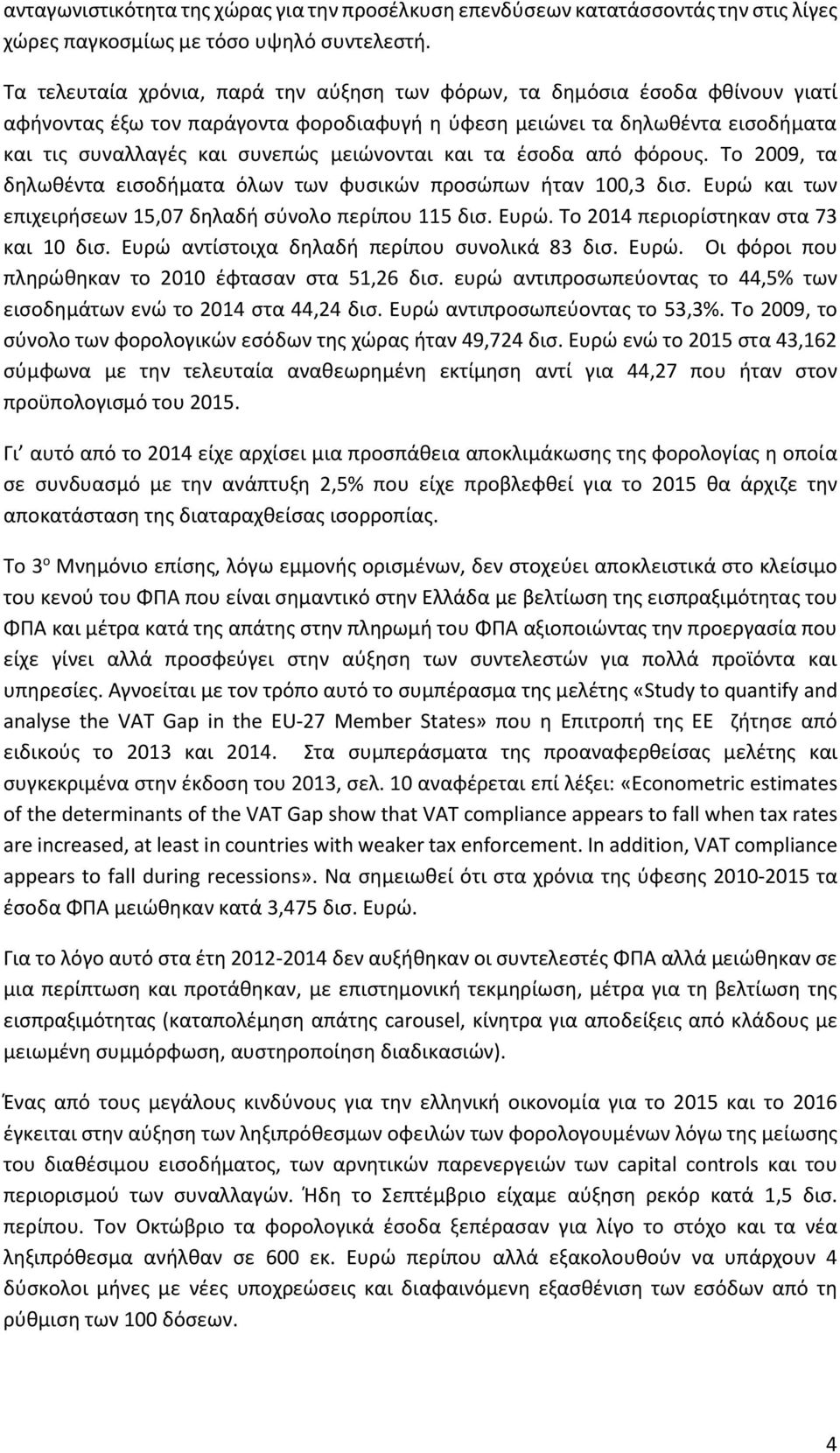 μειώνονται και τα έσοδα από φόρους. Το 2009, τα δηλωθέντα εισοδήματα όλων των φυσικών προσώπων ήταν 100,3 δισ. Ευρώ και των επιχειρήσεων 15,07 δηλαδή σύνολο περίπου 115 δισ. Ευρώ. Το 2014 περιορίστηκαν στα 73 και 10 δισ.