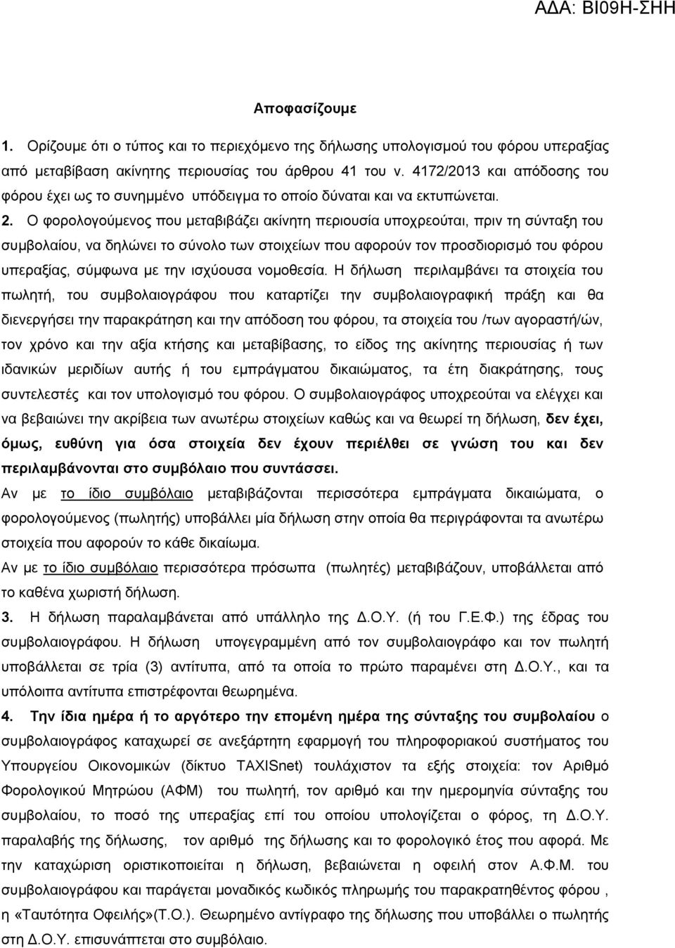 Ο φορολογούμενος που μεταβιβάζει ακίνητη περιουσία υποχρεούται, πριν τη σύνταξη του συμβολαίου, να δηλώνει το σύνολο των στοιχείων που αφορούν τον προσδιορισμό του φόρου υπεραξίας, σύμφωνα με την