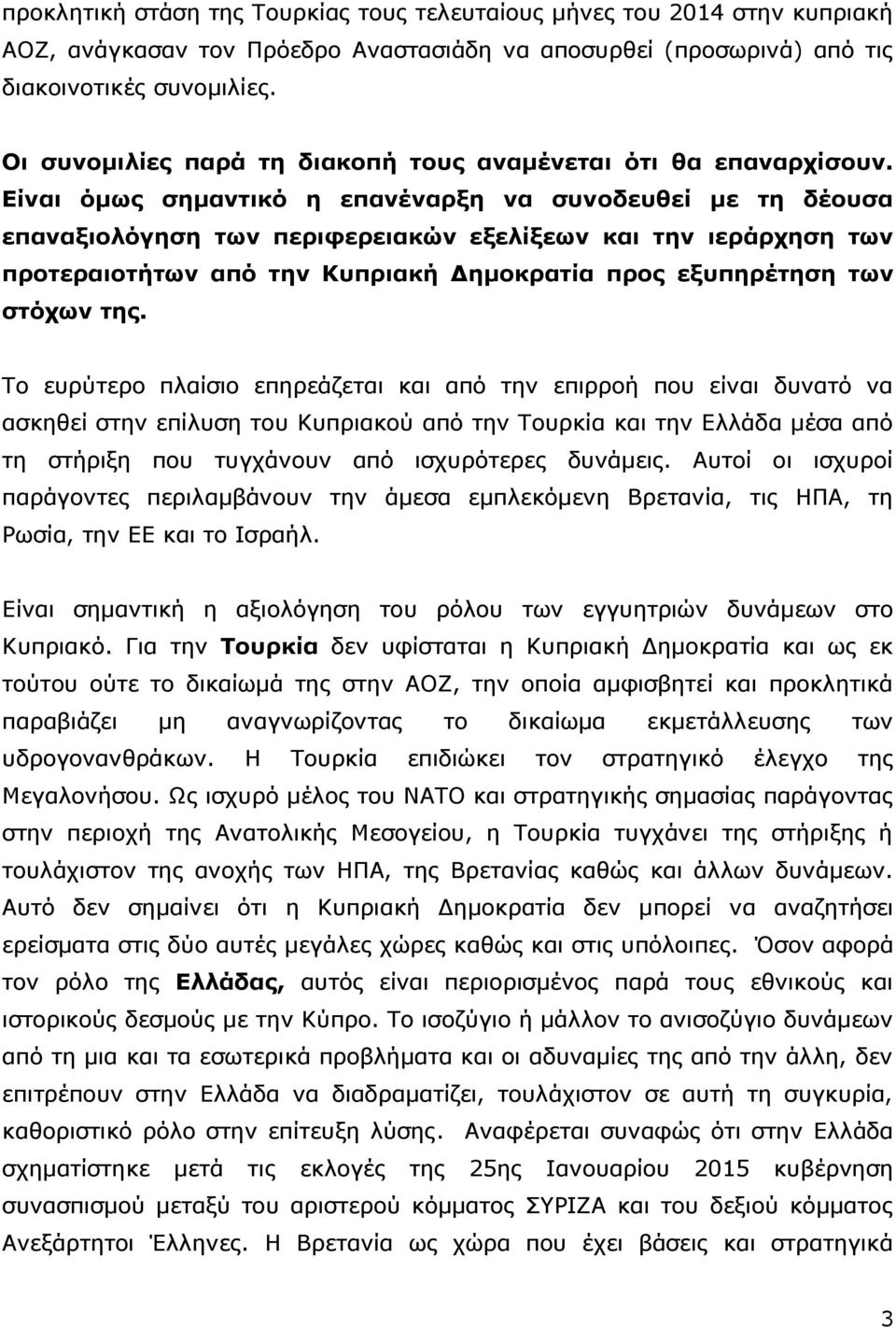 Είναι όμως σημαντικό η επανέναρξη να συνοδευθεί με τη δέουσα επαναξιολόγηση των περιφερειακών εξελίξεων και την ιεράρχηση των προτεραιοτήτων από την Κυπριακή Δημοκρατία προς εξυπηρέτηση των στόχων