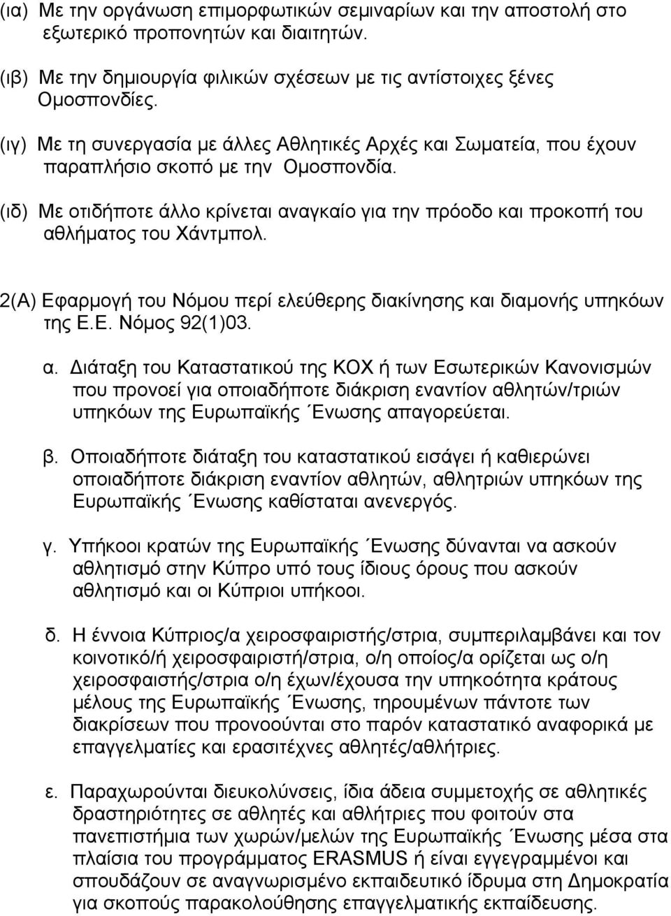 (ιδ) Με οτιδήποτε άλλο κρίνεται αναγκαίο για την πρόοδο και προκοπή του αθλήματος του Χάντμπολ. 2(Α) Εφαρμογή του Νόμου περί ελεύθερης διακίνησης και διαμονής υπηκόων της Ε.Ε. Νόμος 92(1)03. α. Διάταξη του Καταστατικού της ΚΟΧ ή των Εσωτερικών Κανονισμών που προνοεί για οποιαδήποτε διάκριση εναντίον αθλητών/τριών υπηκόων της Ευρωπαϊκής Ενωσης απαγορεύεται.
