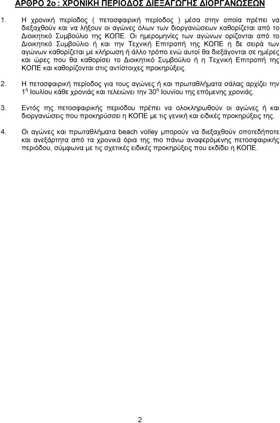 Οι ημερομηνίες των αγώνων ορίζονται από το Διοικητικό Συμβούλιο ή και την Τεχνική Επιτροπή της ΚΟΠΕ η δε σειρά των αγώνων καθορίζεται με κλήρωση ή άλλο τρόπο ενώ αυτοί θα διεξάγονται σε ημέρες και