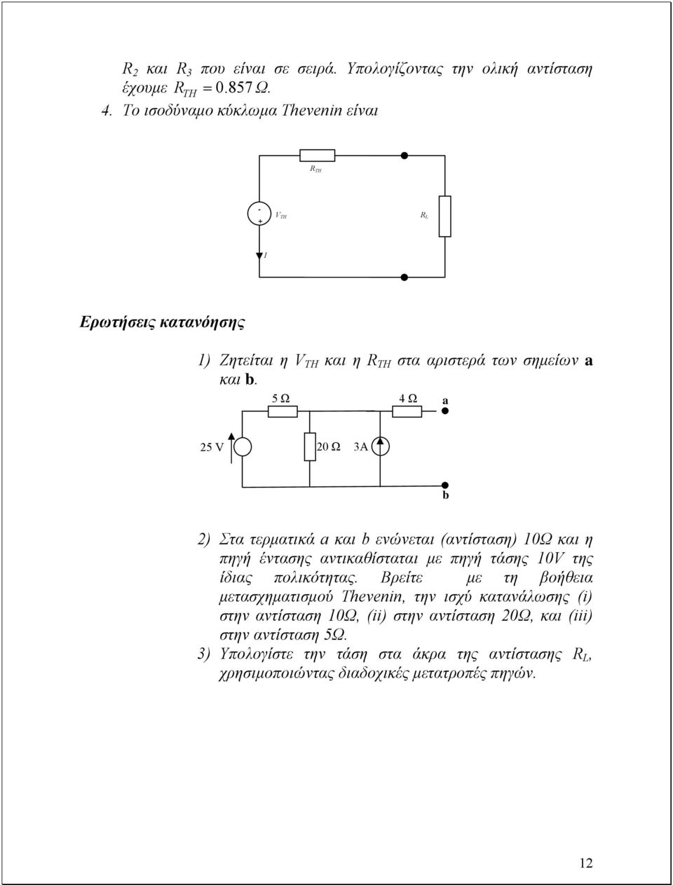 5 Ω 4 Ω a 25 V 20 Ω 3A 2) Στα τερµατικά a και ενώνεται (αντίσταση) 10Ω και η πηγή έντασης αντικαθίσταται µε πηγή τάσης 10V της ίδιας πολικότητας.