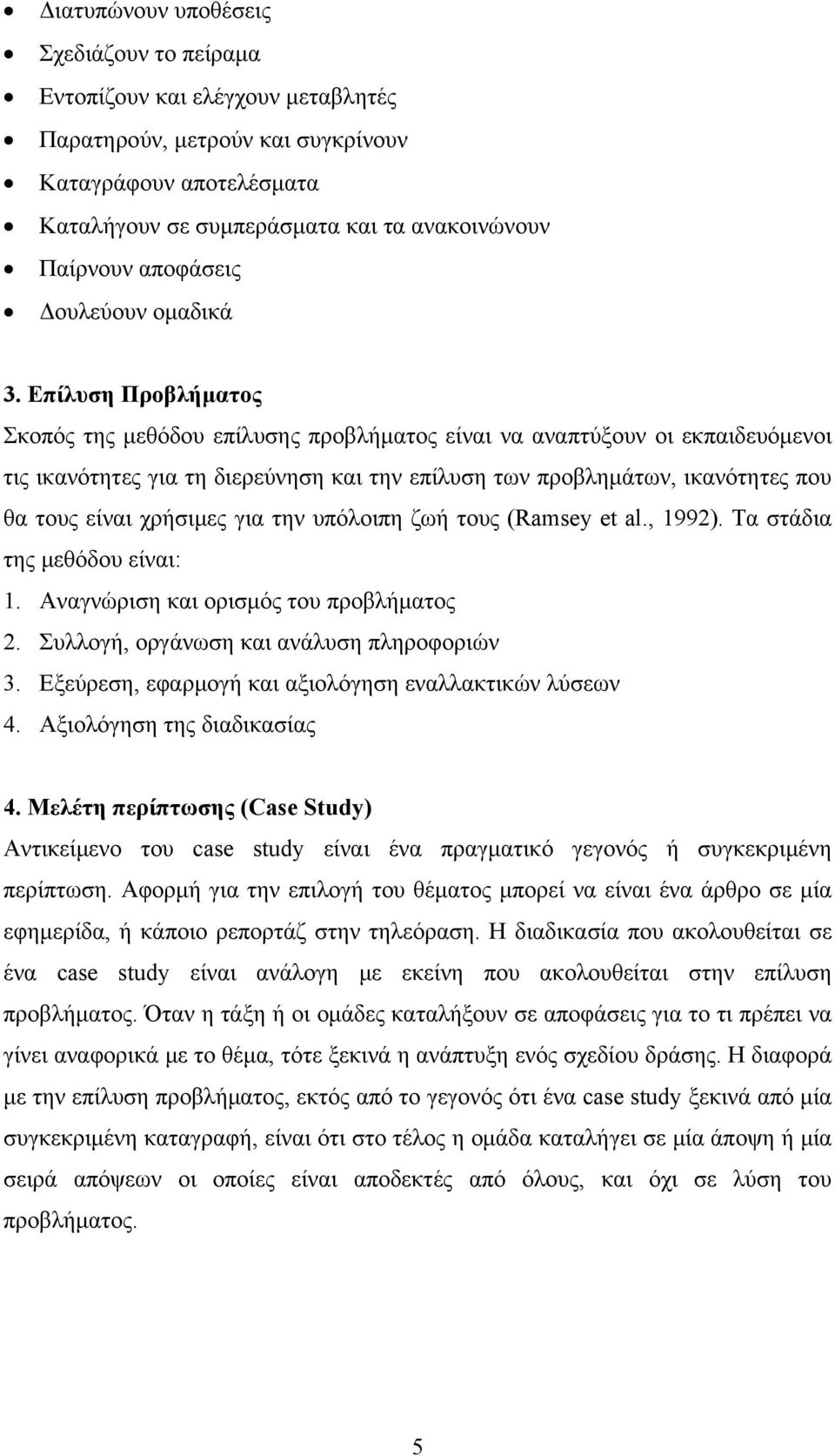 Επίλυση Προβλήματος Σκοπός της μεθόδου επίλυσης προβλήματος είναι να αναπτύξουν οι εκπαιδευόμενοι τις ικανότητες για τη διερεύνηση και την επίλυση των προβλημάτων, ικανότητες που θα τους είναι