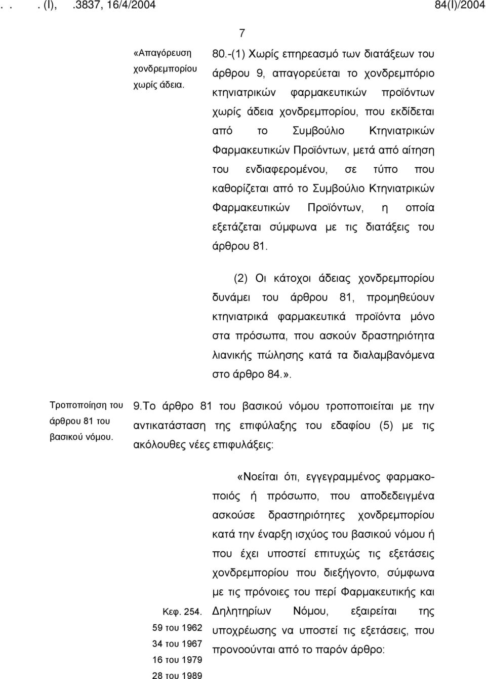 Προϊόντων, μετά από αίτηση του ενδιαφερομένου, σε τύπο που καθορίζεται από το Συμβούλιο Κτηνιατρικών Φαρμακευτικών Προϊόντων, η οποία εξετάζεται σύμφωνα με τις διατάξεις του άρθρου 81.