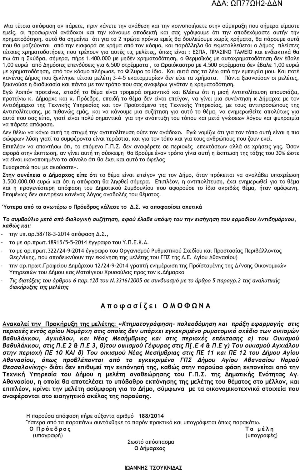 παράλληλα θα εκµεταλλεύεται ο ήµος πλείστες τέτοιες χρηµατοδοτήσεις που τρέχουν για αυτές τις µελέτες, όπως είναι : ΕΣΠΑ, ΠΡΑΣΙΝΟ ΤΑΜΕΙΟ και ενδεικτικά θα πω ότι η Σκύδρα, σήµερα, πήρε 1.400.