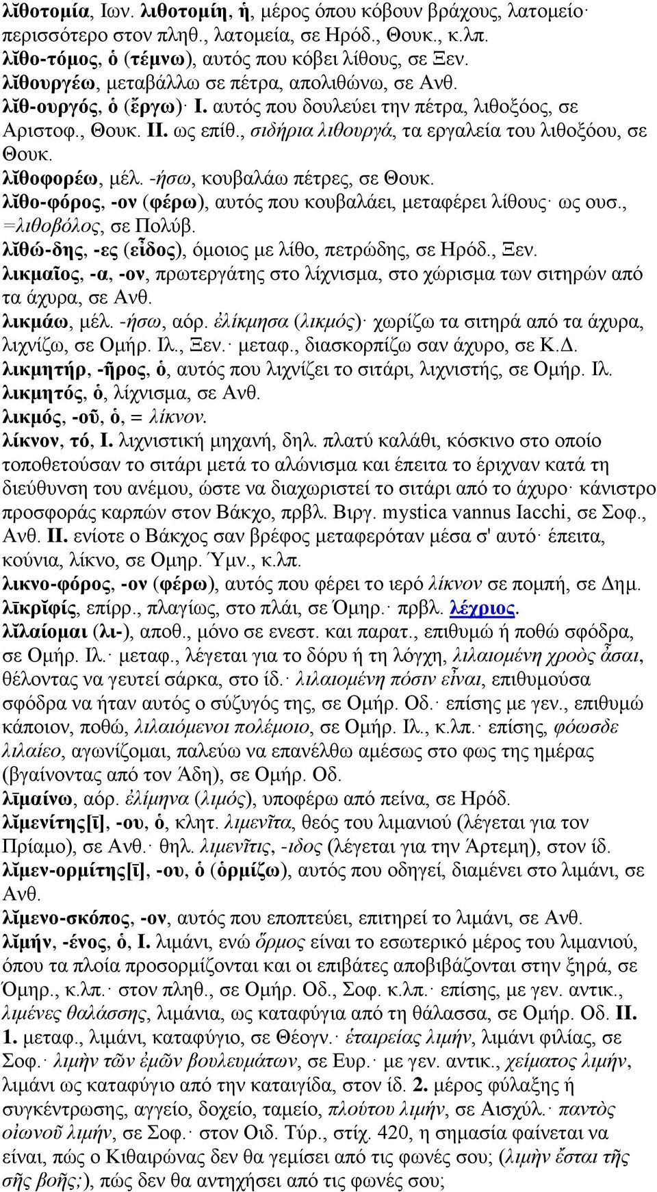 λῐθοφορέω, μέλ. -ήσω, κουβαλάω πέτρες, σε Θουκ. λῐθο-φόρος, -ον (φέρω), αυτός που κουβαλάει, μεταφέρει λίθους ως ουσ., =λιθοβόλος, σε Πολύβ. λῐθώ-δης, -ες (εἶδος), όμοιος με λίθο, πετρώδης, σε Ηρόδ.