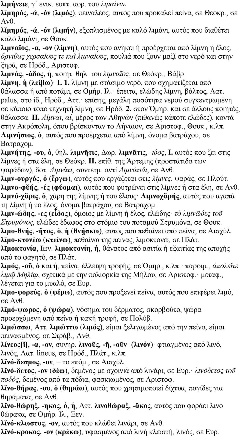 λιμναῖος, -α, -ον (λίμνη), αυτός που ανήκει ή προέρχεται από λίμνη ή έλος, ὄρνιθας χερσαίους τε καὶ λιμναίους, πουλιά που ζουν μαζί στο νερό και στην ξηρά, σε Ηρόδ., Αριστοφ. λιμνάς, -άδος, ἡ, ποιητ.