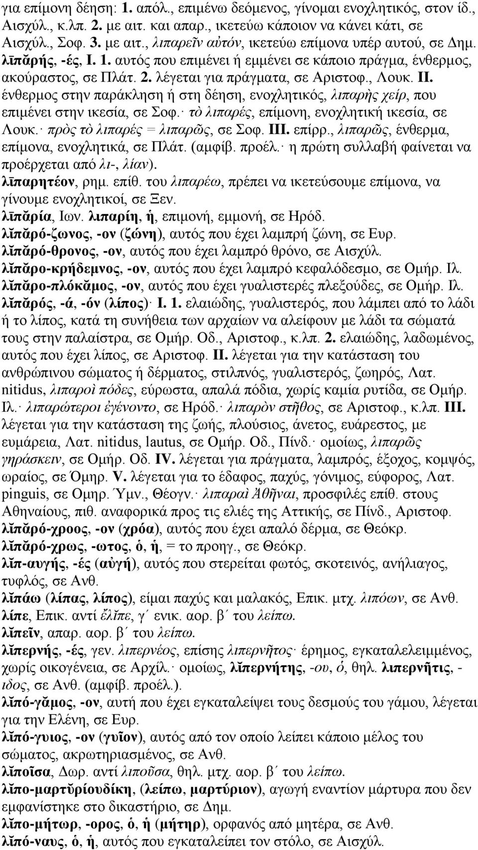 ένθερμος στην παράκληση ή στη δέηση, ενοχλητικός, λιπαρὴς χείρ, που επιμένει στην ικεσία, σε Σοφ. τὸ λιπαρές, επίμονη, ενοχλητική ικεσία, σε Λουκ. πρὸς τὸ λιπαρές = λιπαρῶς, σε Σοφ. III. επίρρ.