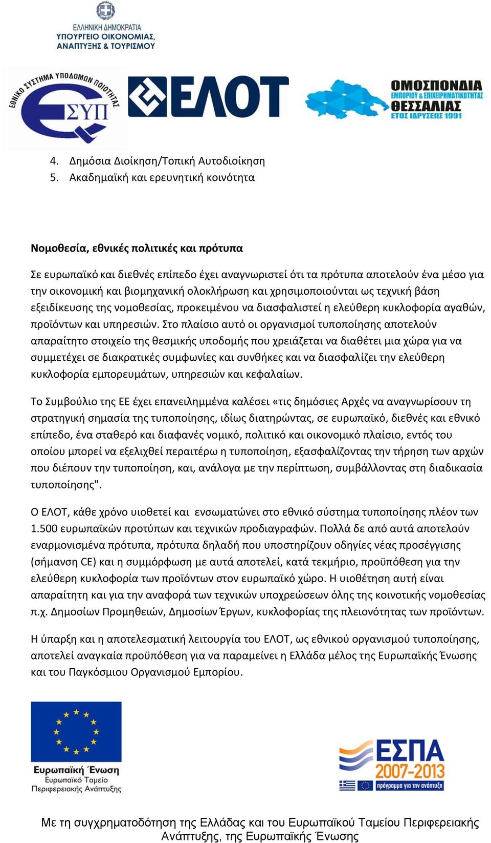 ολοκλήρωση και χρησιμοποιούνται ως τεχνική βάση εξειδίκευσης της νομοθεσίας, προκειμένου να διασφαλιστεί η ελεύθερη κυκλοφορία αγαθών, προϊόντων και υπηρεσιών.