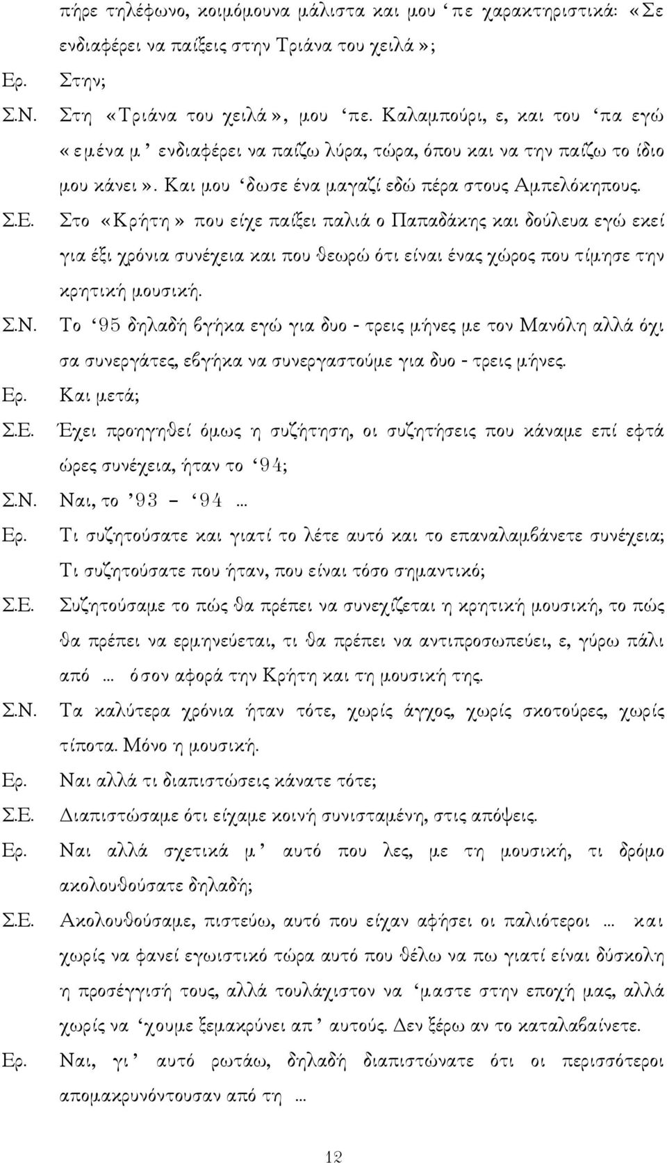 Στο «Κρήτη» που είχε παίξει παλιά ο Παπαδάκης και δούλευα εγώ εκεί για έξι χρόνια συνέχεια και που θεωρώ ότι είναι ένας χώρος που τίµησε την κρητική µουσική.