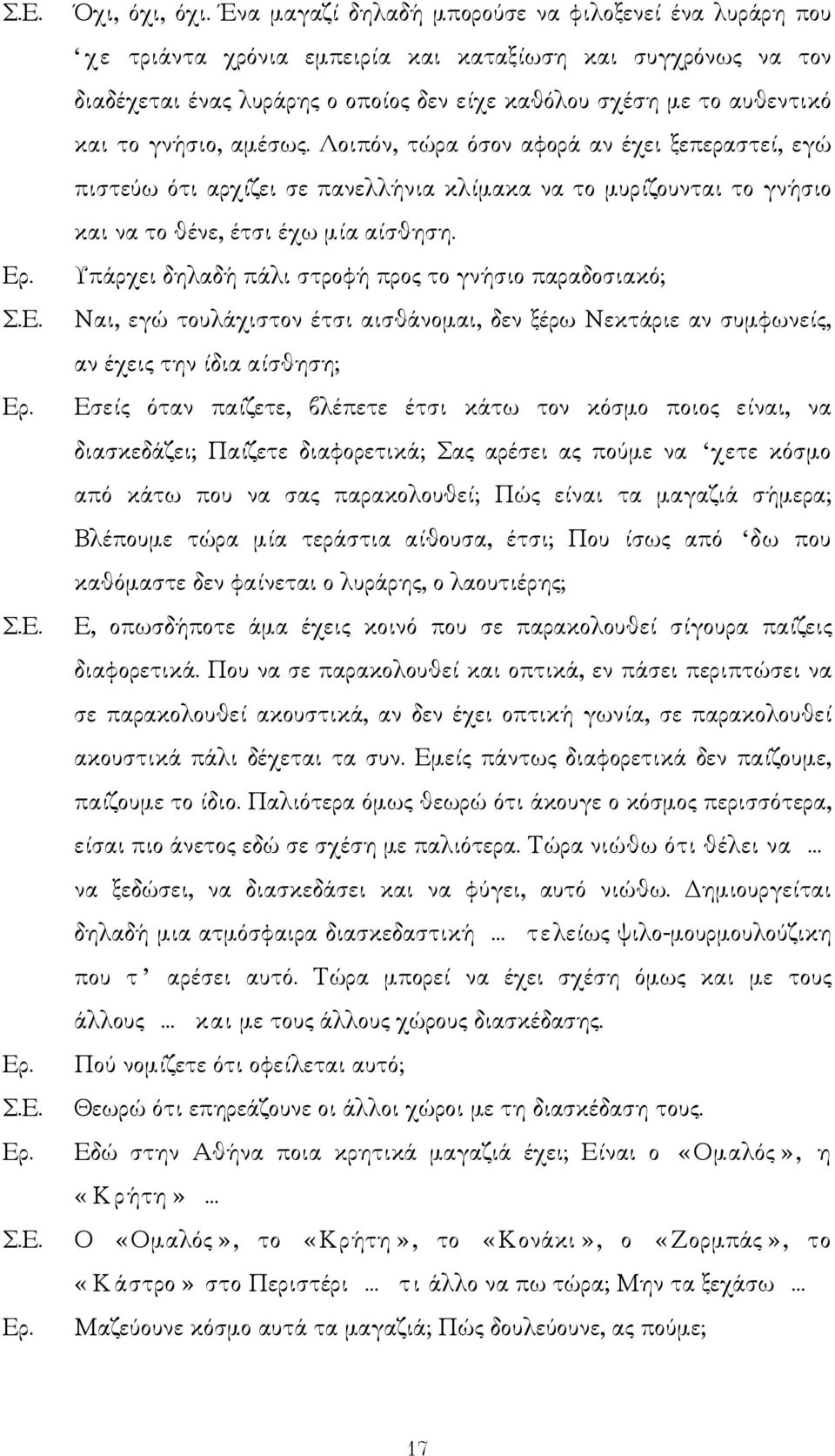 γνήσιο, αµέσως. Λοιπόν, τώρα όσον αφορά αν έχει ξεπεραστεί, εγώ πιστεύω ότι αρχίζει σε πανελλήνια κλίµακα να το µυρίζουνται το γνήσιο και να το θένε, έτσι έχω µία αίσθηση.