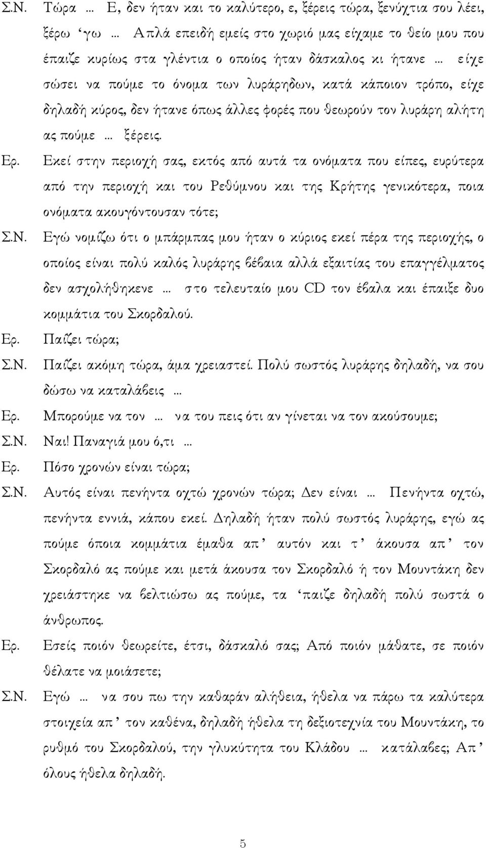 Εκεί στην περιοχή σας, εκτός από αυτά τα ονόµατα που είπες, ευρύτερα από την περιοχή και του Ρεθύµνου και της Κρήτης γενικότερα, ποια ονόµατα ακουγόντουσαν τότε; Εγώ νοµίζω ότι ο µπάρµπας µου ήταν ο