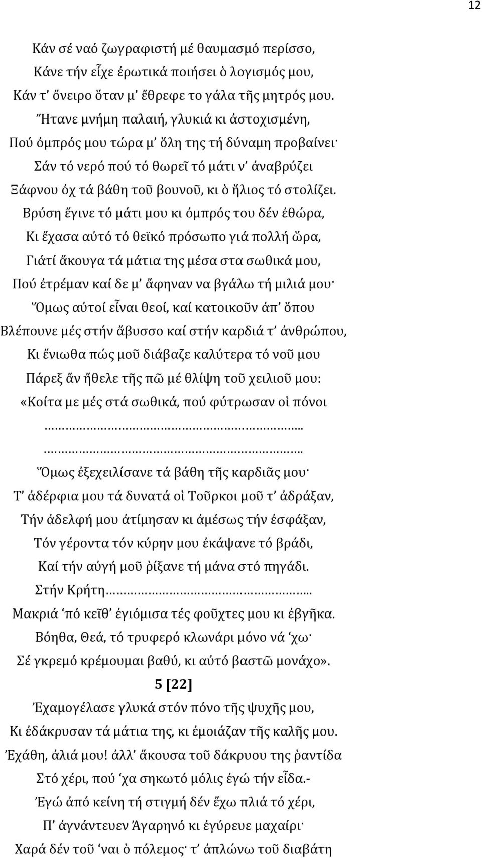 Βρύση ἔγινε τό μάτι μου κι ὀμπρός του δέν ἐθώρα, Κι ἔχασα αὐτό τό θεϊκό πρόσωπο γιά πολλή ὥρα, Γιάτί ἄκουγα τά μάτια της μέσα στα σωθικά μου, Πού ἐτρέμαν καί δε μ ἄφηναν να βγάλω τή μιλιά μου Ὅμως