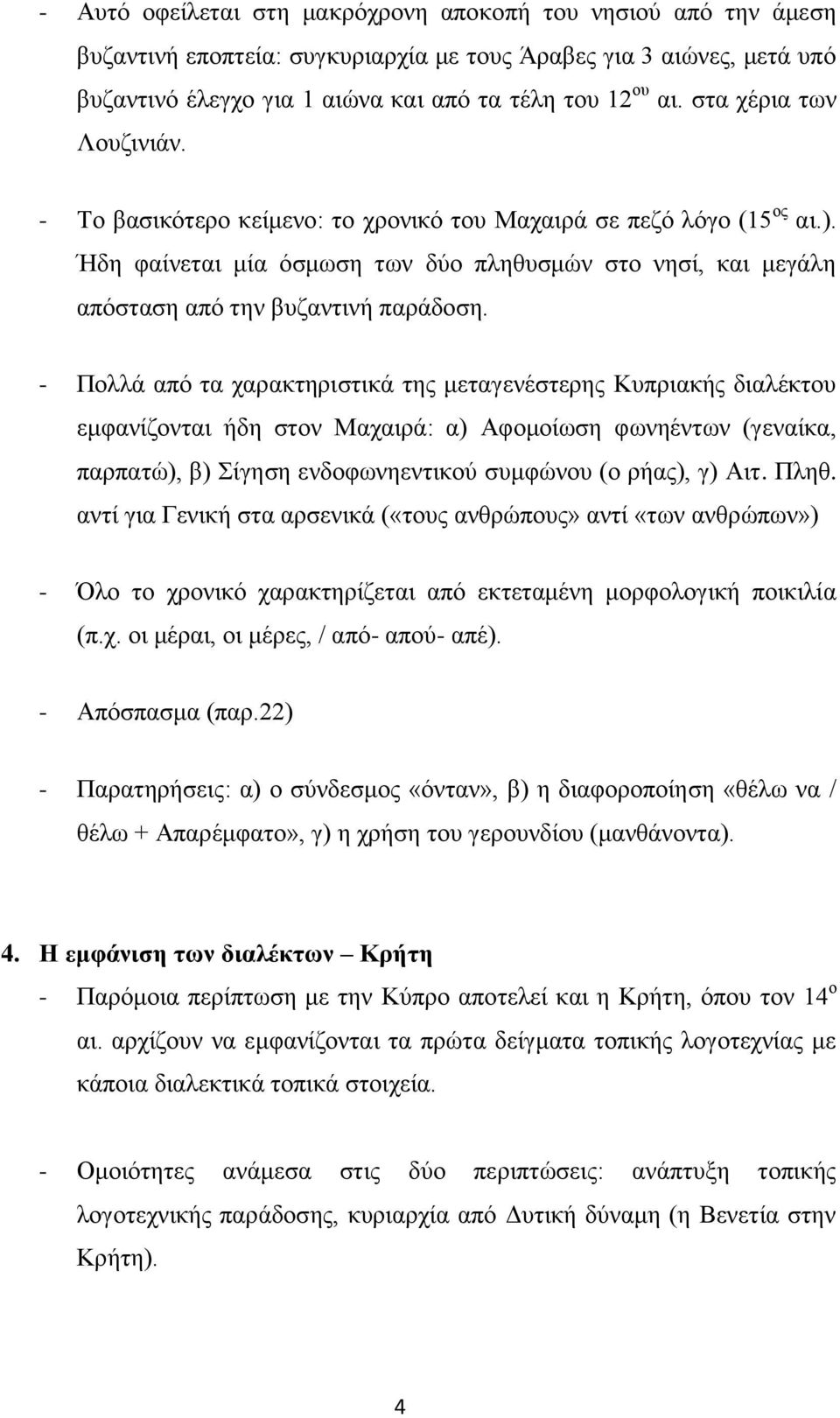 - Πολλά από τα χαρακτηριστικά της μεταγενέστερης Κυπριακής διαλέκτου εμφανίζονται ήδη στον Μαχαιρά: α) Αφομοίωση φωνηέντων (γεναίκα, παρπατώ), β) Σίγηση ενδοφωνηεντικού συμφώνου (ο ρήας), γ) Αιτ.