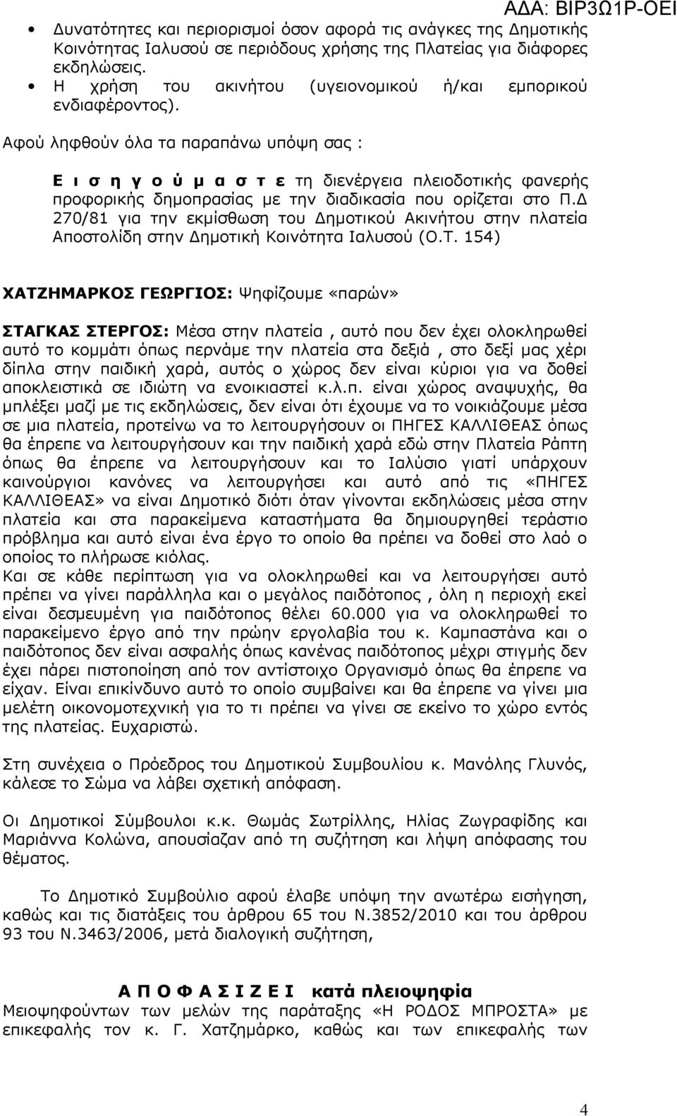 Αφού ληφθούν όλα τα παραπάνω υπόψη σας : Ε ι σ η γ ο ύ μ α σ τ ε τη διενέργεια πλειοδοτικής φανερής προφορικής δημοπρασίας με την διαδικασία που ορίζεται στο Π.