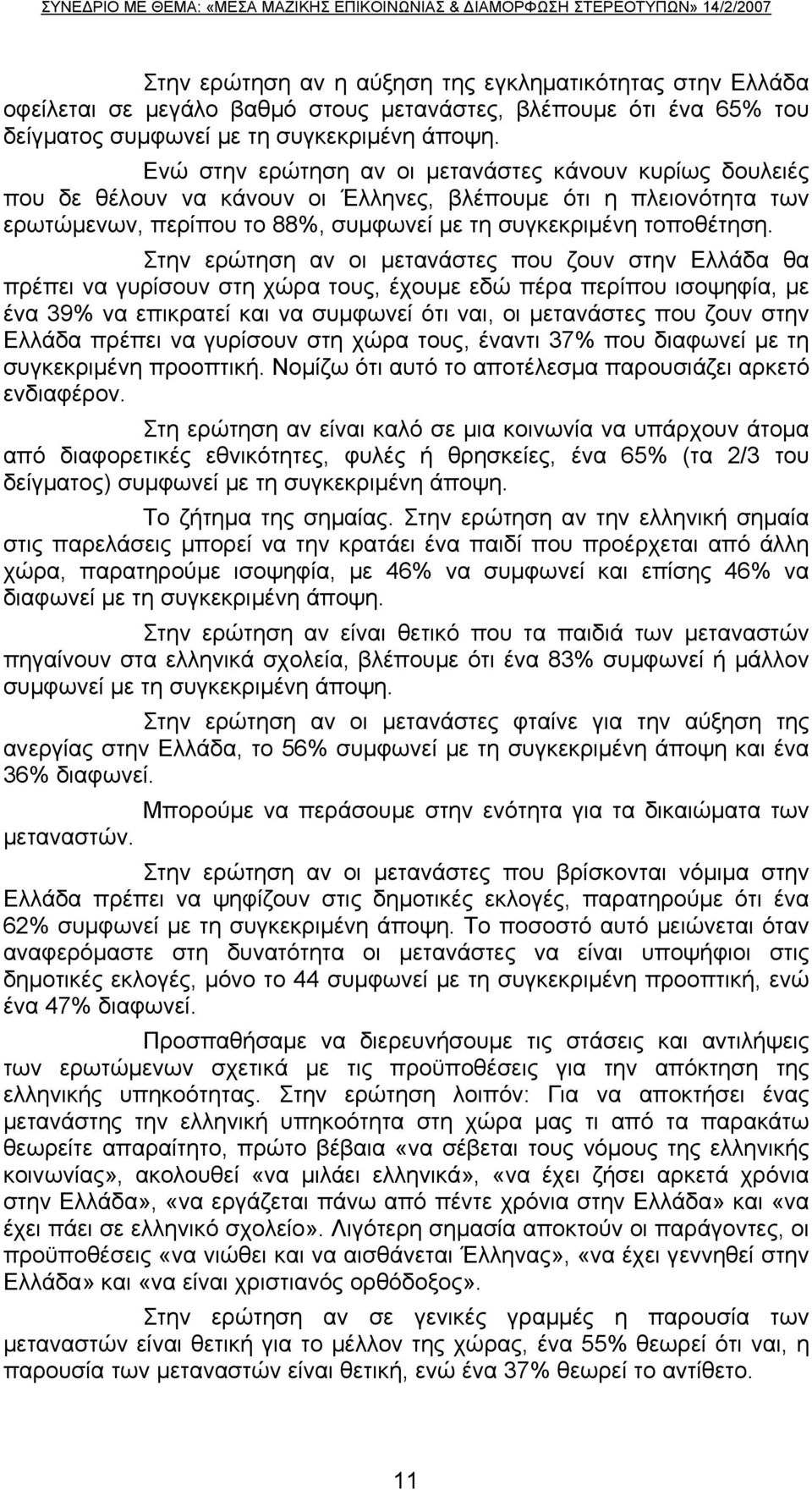 Ενώ στην ερώτηση αν οι μετανάστες κάνουν κυρίως δουλειές που δε θέλουν να κάνουν οι Έλληνες, βλέπουμε ότι η πλειονότητα των ερωτώμενων, περίπου το 88%, συμφωνεί με τη συγκεκριμένη τοποθέτηση.