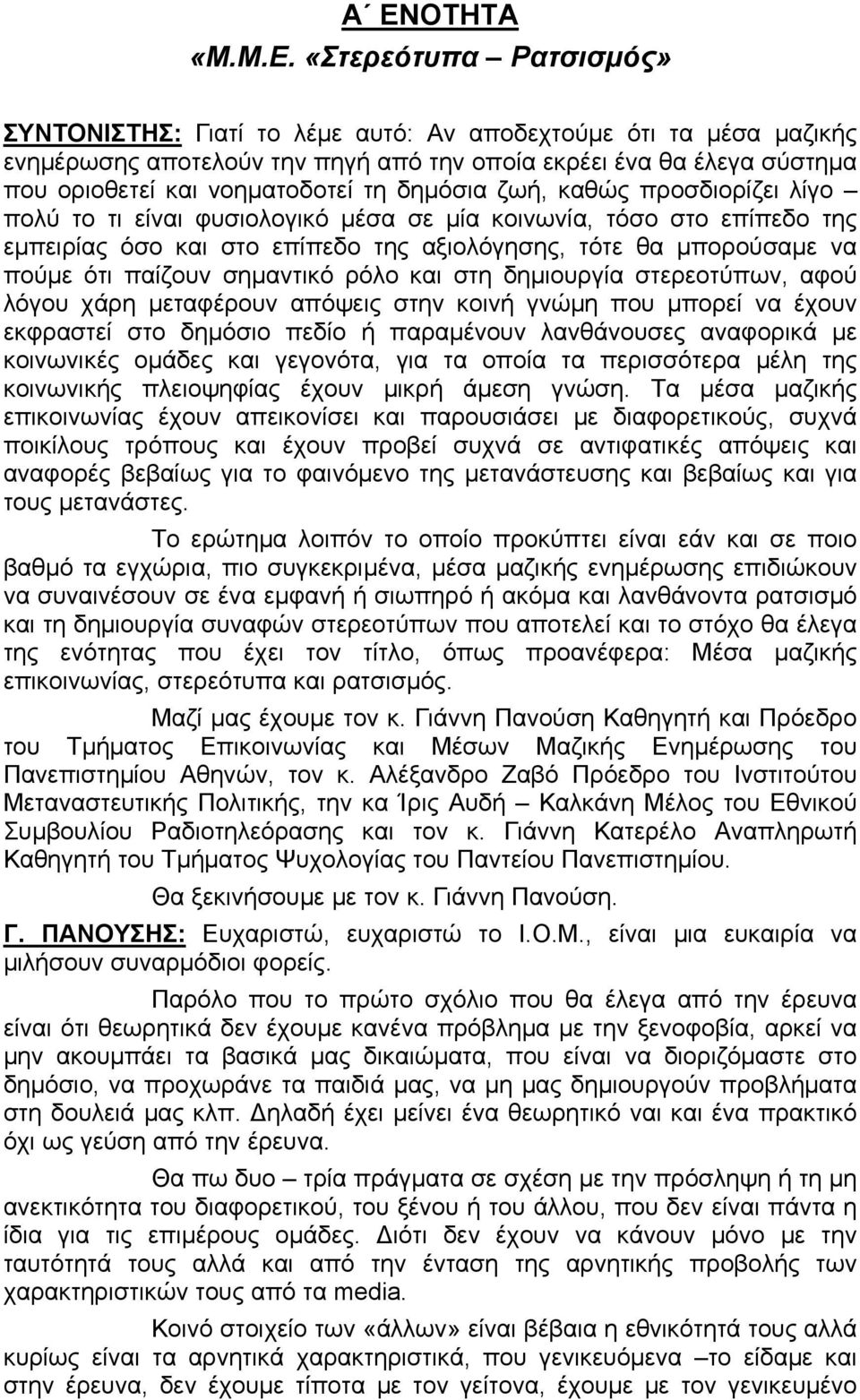 ότι παίζουν σημαντικό ρόλο και στη δημιουργία στερεοτύπων, αφού λόγου χάρη μεταφέρουν απόψεις στην κοινή γνώμη που μπορεί να έχουν εκφραστεί στο δημόσιο πεδίο ή παραμένουν λανθάνουσες αναφορικά με