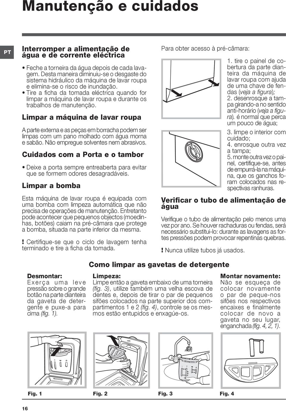Tire a ficha da tomada eléctrica quando for limpar a máquina de lavar roupa e durante os trabalhos de manutenção.