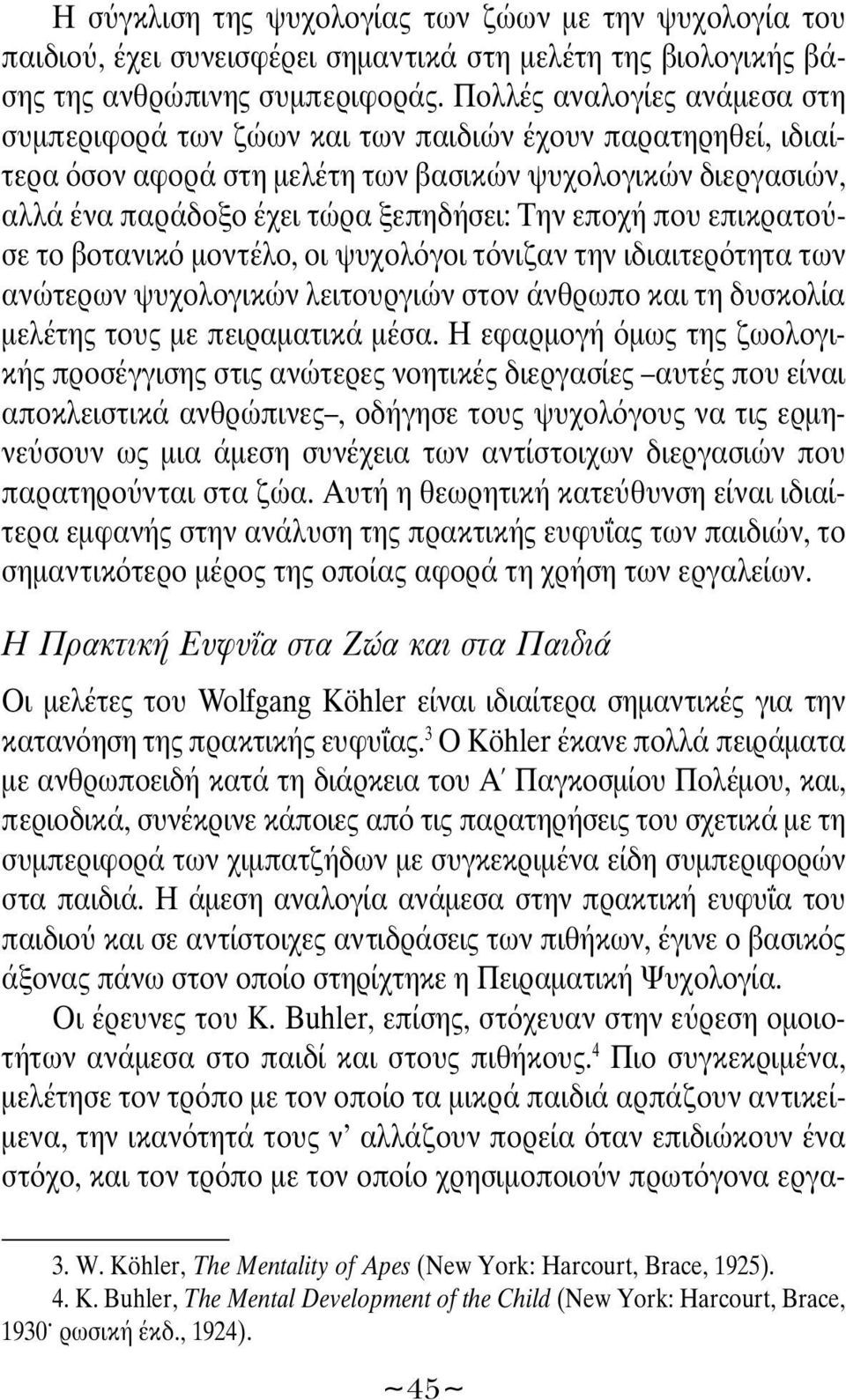 εποχή που επικρατο σε το βοτανικ μοντέλο, οι ψυχολ γοι τ νιζαν την ιδιαιτερ τητα των ανώτερων ψυχολογικών λειτουργιών στον άνθρωπο και τη δυσκολία μελέτης τους με πειραματικά μέσα.