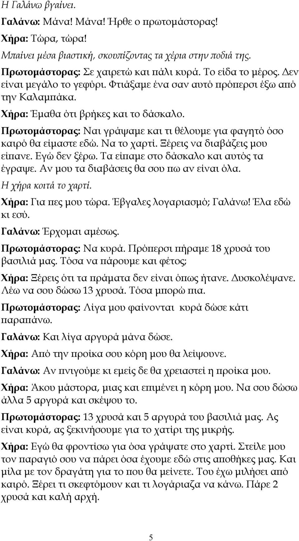 Να το χαρτί. Ξέρεις να διαβάζεις μου είπανε. Εγώ δεν ξέρω. Τα είπαμε στο δάσκαλο και αυτός τα έγραψε. Αν μου τα διαβάσεις θα σου πω αν είναι όλα. Η χήρα κοιτά το χαρτί. Χήρα: Για πες μου τώρα.