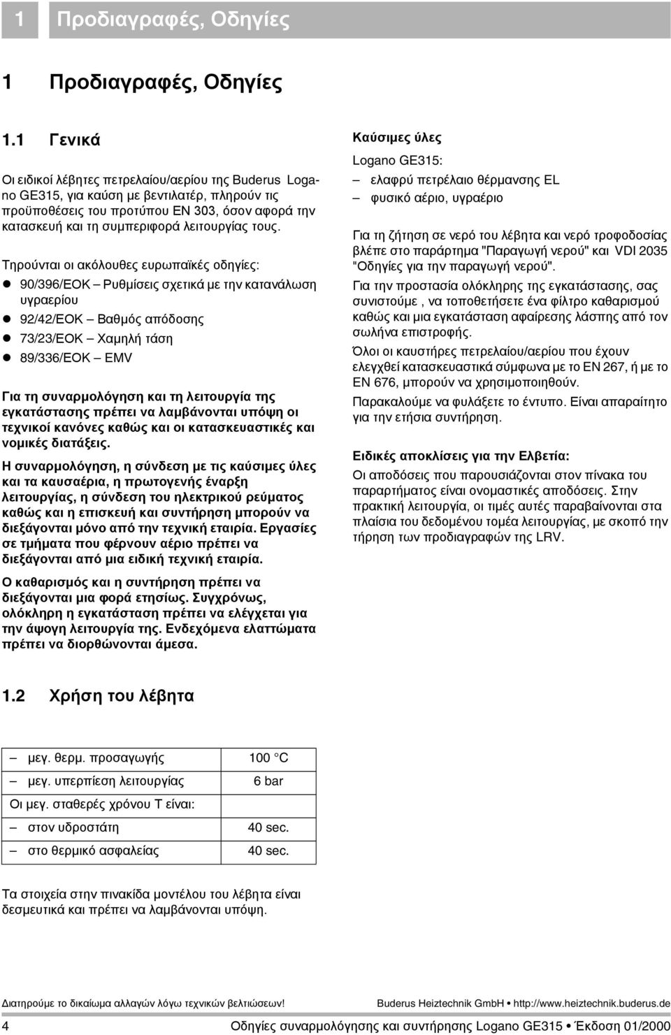 Τηρούνται οι ακόλουθες ευρωπαϊκές οδηγίες: 90/96/ΕΟΚ Ρυθµίσεις σχετικά µε την κατανάλωση υγραερίου 9/4/ΕΟΚ Βαθµός απόδοσης 7//ΕΟΚ Χαµηλή τάση 89/6/ΕΟΚ EMV Για τη συναρµολόγηση και τη λειτουργία της
