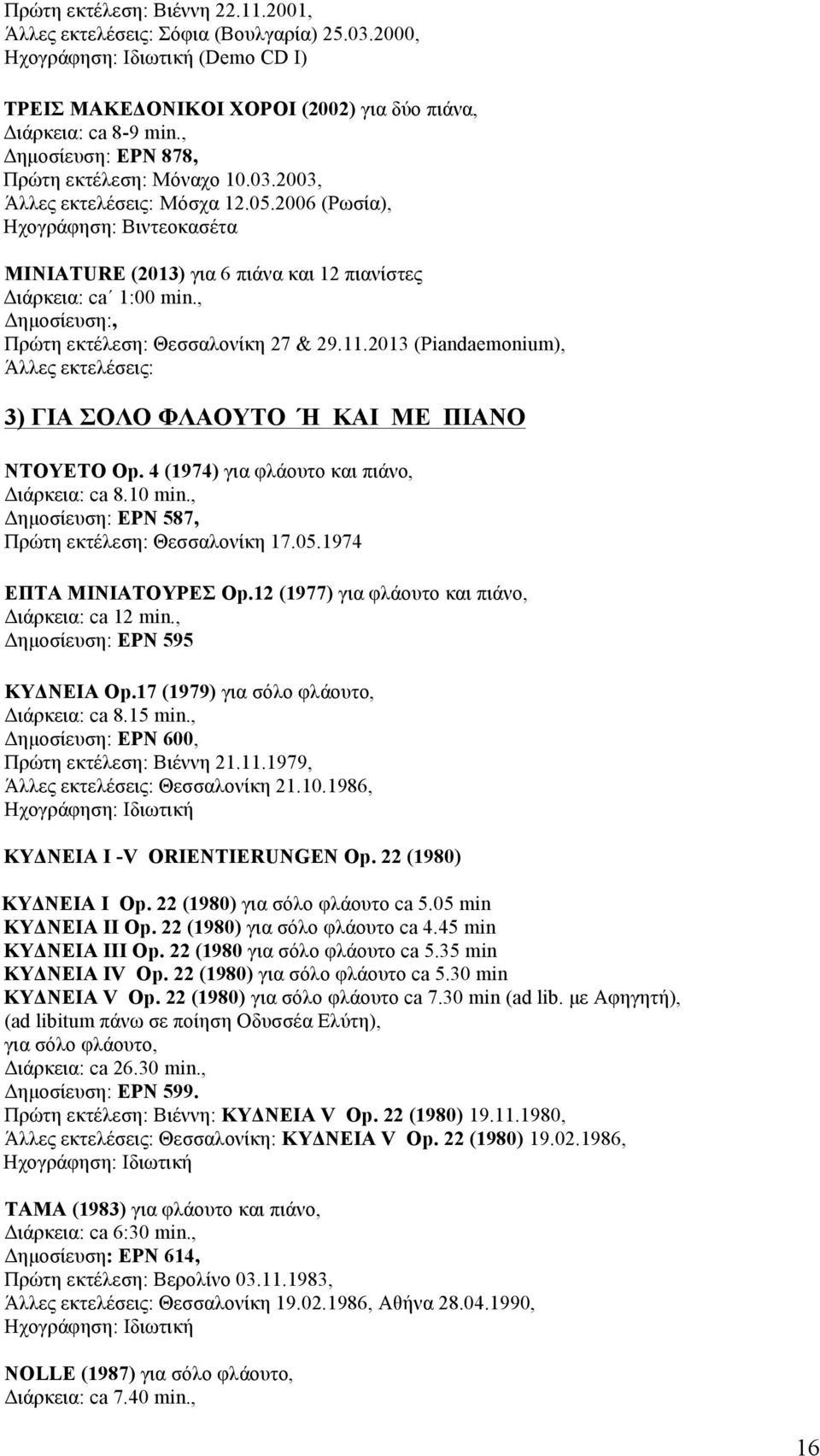 2013 (Piandaemonium), 3) ΓΙΑ ΣΟΛΟ ΦΛΑΟΥΤΟ Ή ΚΑΙ ΜΕ ΠΙΑΝΟ ΝΤΟΥΕΤΟ Op. 4 (1974) για φλάουτο και πιάνο, Διάρκεια: ca 8.10 min., Δηµοσίευση: ΕΡΝ 587, Πρώτη εκτέλεση: Θεσσαλονίκη 17.05.