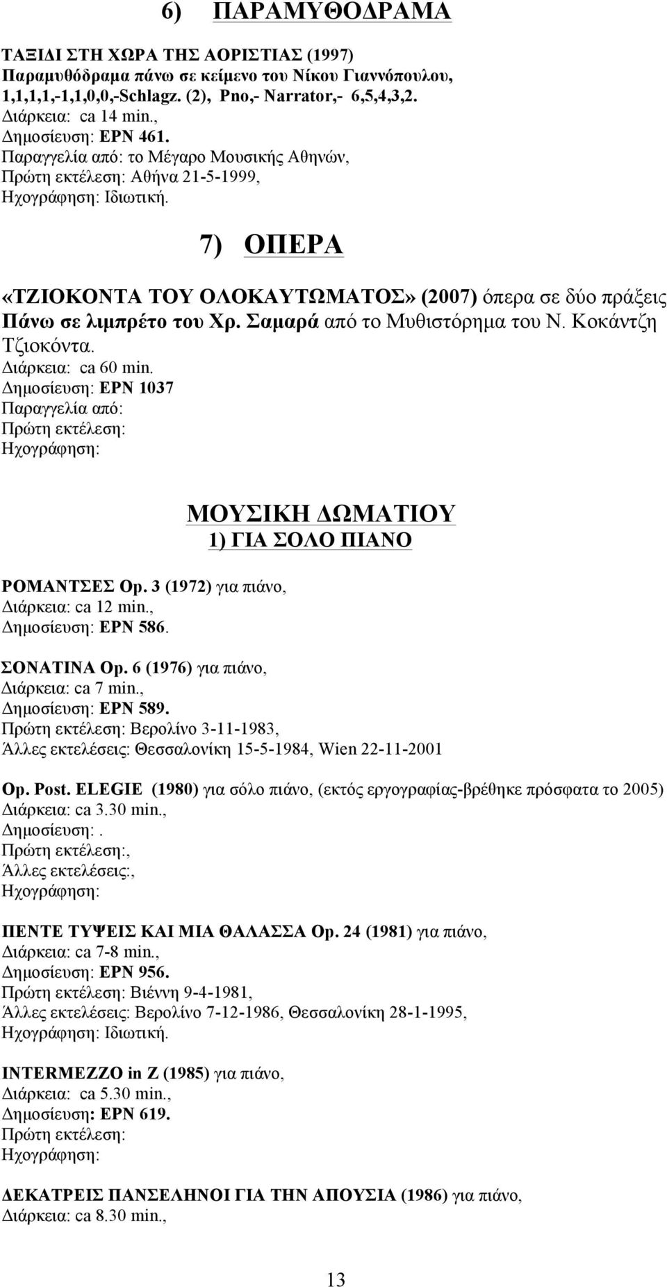 Σαµαρά από το Μυθιστόρηµα του Ν. Κοκάντζη Τζιοκόντα. Διάρκεια: ca 60 min. Δηµοσίευση: EPN 1037 Παραγγελία από: Πρώτη εκτέλεση: Ηχογράφηση: ΡΟΜΑΝΤΣΕΣ Op. 3 (1972) για πιάνο, Διάρκεια: ca 12 min.