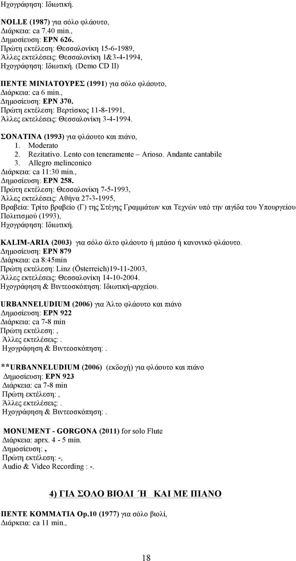 Πρώτη εκτέλεση: Βερτίσκος 11-8-1991, Άλλες εκτελέσεις: Θεσσαλονίκη 3-4-1994. ΣΟΝΑΤΙΝΑ (1993) για φλάουτο και πιάνο, 1. Moderato 2. Rezitativo. Lento con teneramente Arioso. Andante cantabile 3.