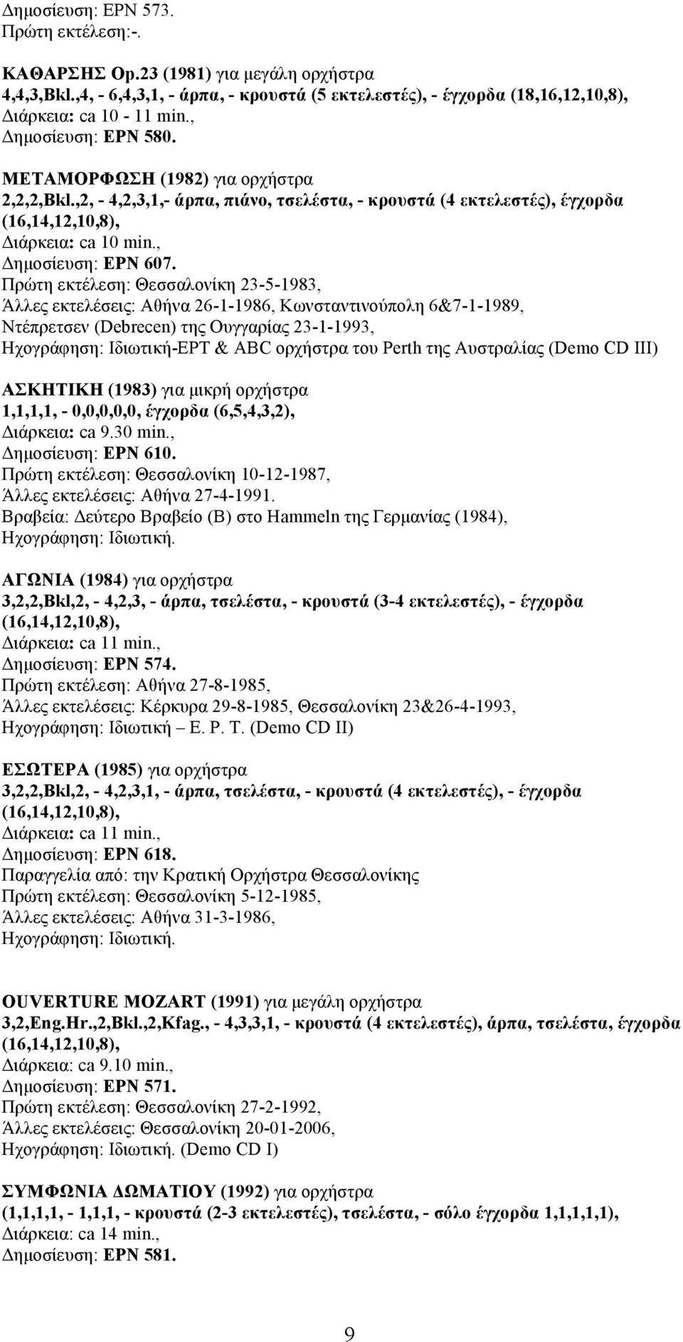 Πρώτη εκτέλεση: Θεσσαλονίκη 23-5-1983, Άλλες εκτελέσεις: Αθήνα 26-1-1986, Κωνσταντινούπολη 6&7-1-1989, Ντέπρετσεν (Debrecen) της Ουγγαρίας 23-1-1993, Ηχογράφηση: Ιδιωτική-ΕΡΤ & ABC ορχήστρα του Perth