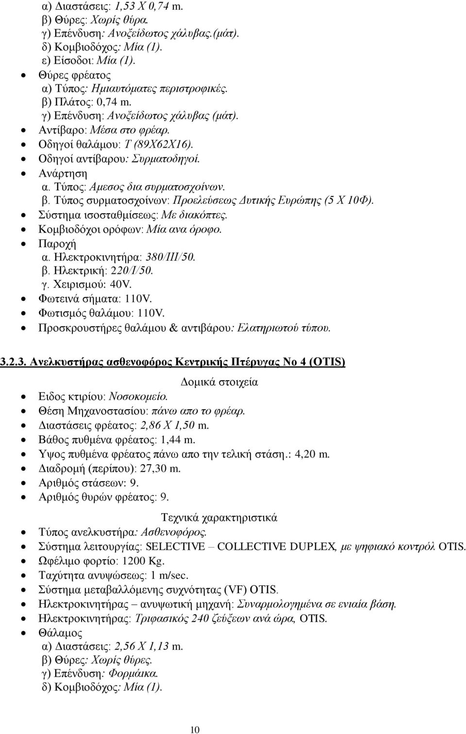 Τύπος συρματοσχοίνων: Προελεύσεως Δυτικής Ευρώπης (5 Χ 10Φ). Σύστημα ισοσταθμίσεως: Με διακόπτες. Κομβιοδόχοι ορόφων: Μία ανα όροφο. Παροχή α. Ηλεκτροκινητήρα: 380/ΙΙΙ/50. β. Ηλεκτρική: 220/Ι/50. γ.
