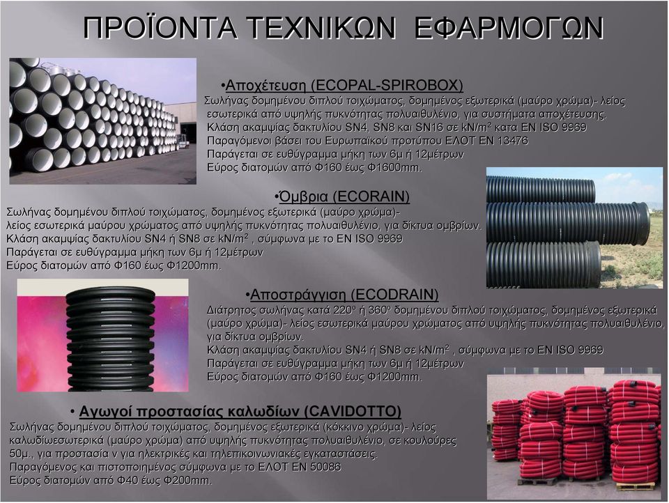 Κλάση ακαμψίας δακτυλίου SN4, SN8 και SN16 σε kn/m 2 κατα ΕΝ ΙSΟ 9969 Παραγόμενοι βάσει του Ευρωπαϊκού προτύπου ΕΛΟΤ EN 13476 Παράγεται σε ευθύγραμμα μήκη των 6μ ή 12μέτρων Εύρος διατομών από Φ160