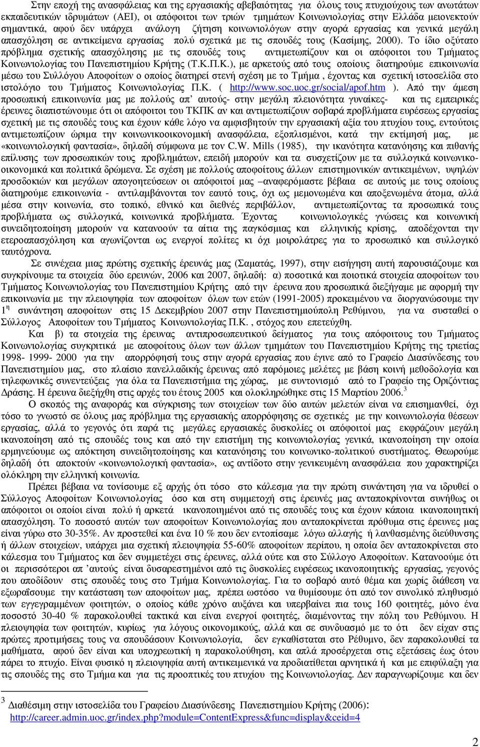 Το ίδιο οξύτατο πρόβληµα σχετικής απασχόλησης µε τις σπουδές τους αντιµετωπίζουν και οι απόφοιτοι του Τµήµατος Κοινωνιολογίας του Πανεπιστηµίου Κρήτης (Τ.Κ.Π.K.