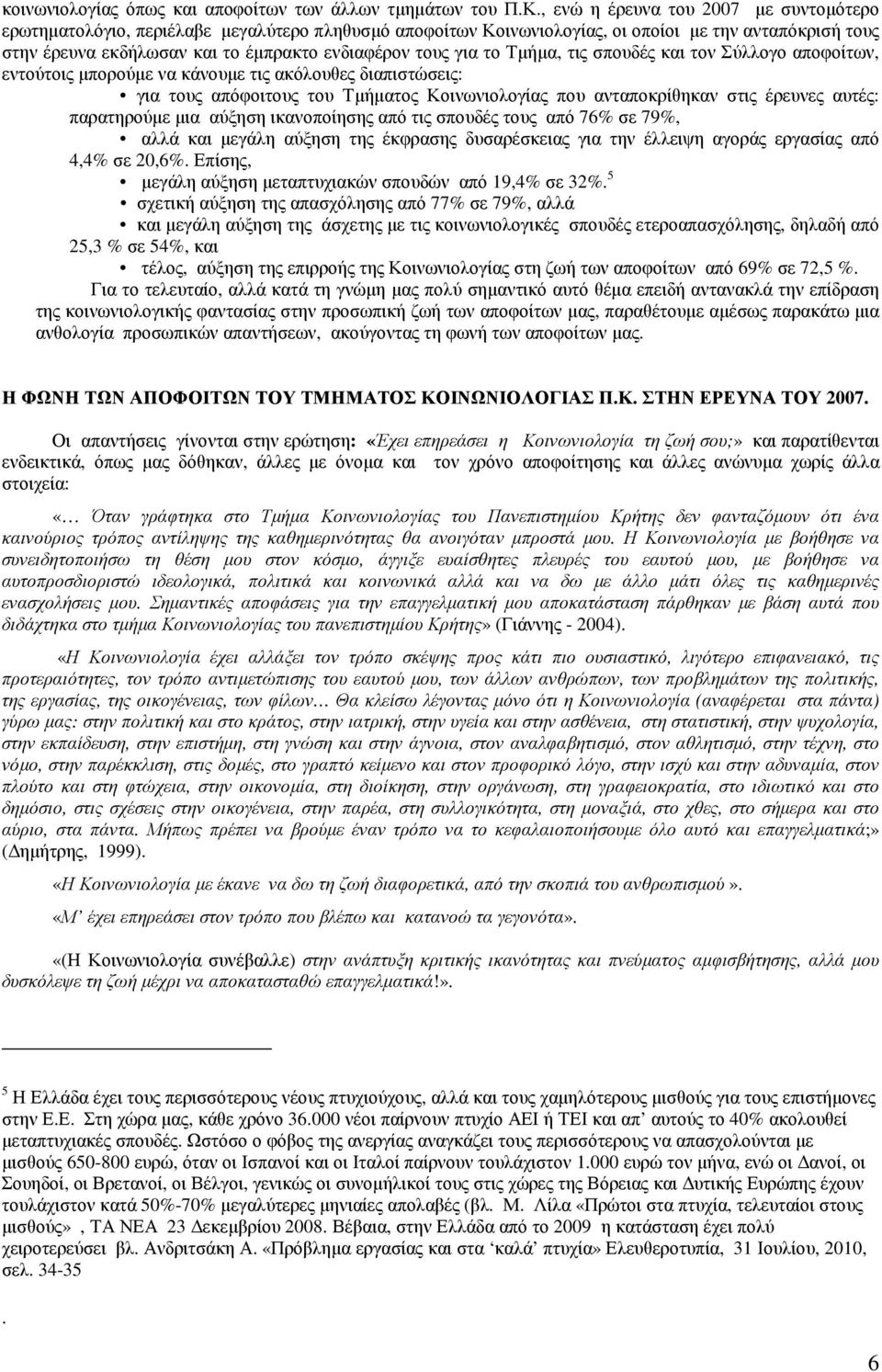 για το Τµήµα, τις σπουδές και τον Σύλλογο αποφοίτων, εντούτοις µπορούµε να κάνουµε τις ακόλουθες διαπιστώσεις: για τους απόφοιτους του Τµήµατος Κοινωνιολογίας που ανταποκρίθηκαν στις έρευνες αυτές: