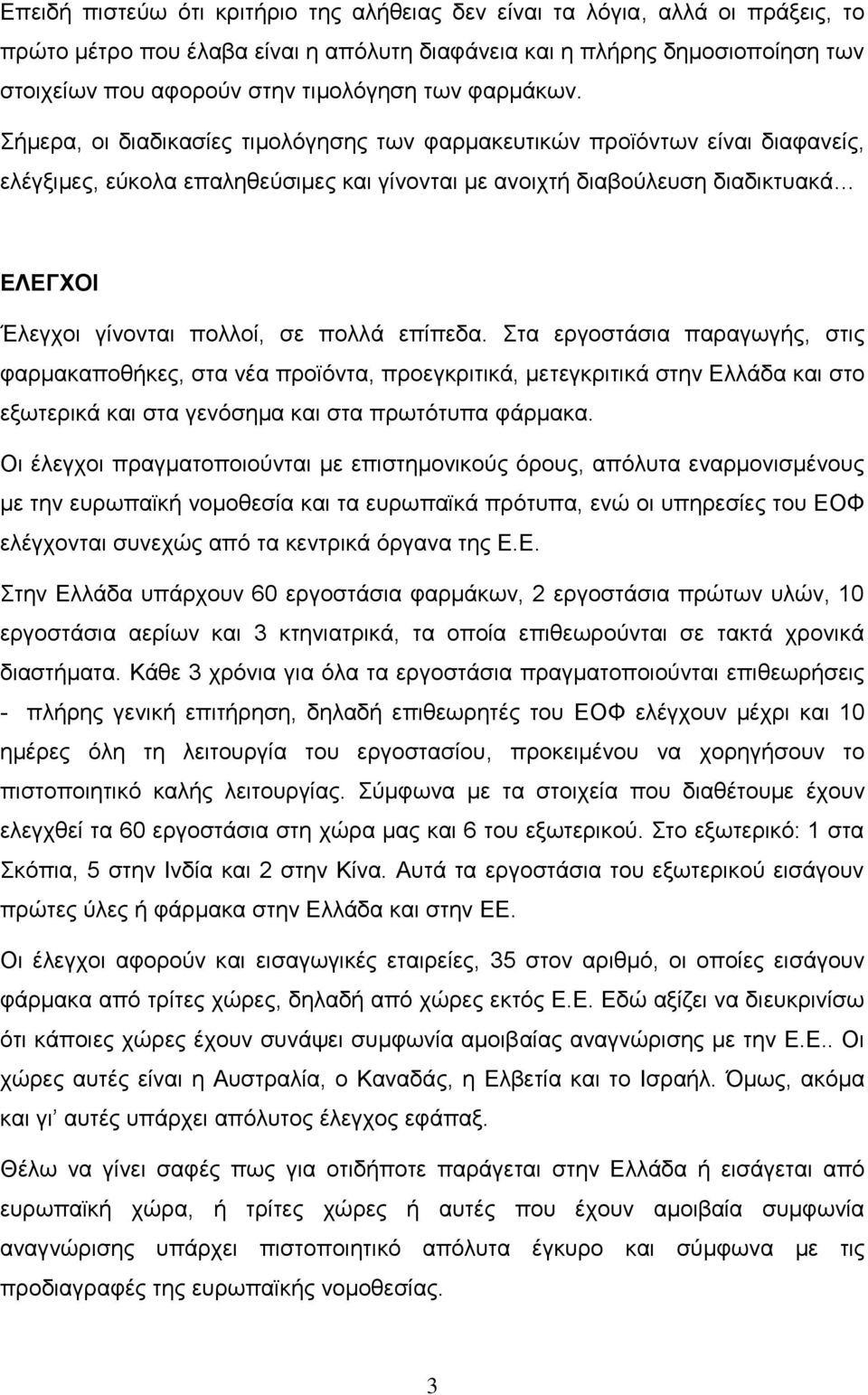 Σήμερα, οι διαδικασίες τιμολόγησης των φαρμακευτικών προϊόντων είναι διαφανείς, ελέγξιμες, εύκολα επαληθεύσιμες και γίνονται με ανοιχτή διαβούλευση διαδικτυακά ΕΛΕΓΧΟΙ Έλεγχοι γίνονται πολλοί, σε