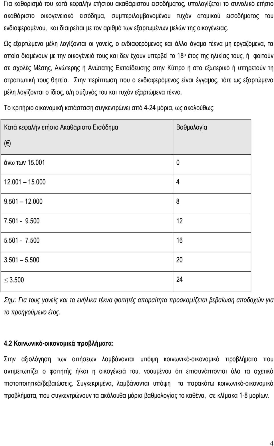 Ως εξαρτώμενα μέλη λογίζονται οι γονείς, ο ενδιαφερόμενος και άλλα άγαμα τέκνα μη εργαζόμενα, τα οποία διαμένουν με την οικογένειά τους και δεν έχουν υπερβεί το 18 ο έτος της ηλικίας τους, ή φοιτούν