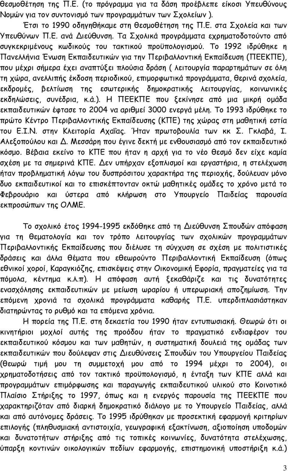 Το 1992 ιδρύθηκε η Πανελλήνια Ένωση Εκπαιδευτικών για την Περιβαλλοντική Εκπαίδευση (ΠΕΕΚΠΕ), που μέχρι σήμερα έχει αναπτύξει πλούσια δράση ( λειτουργία παραρτημάτων σε όλη τη χώρα, ανελλιπής έκδοση