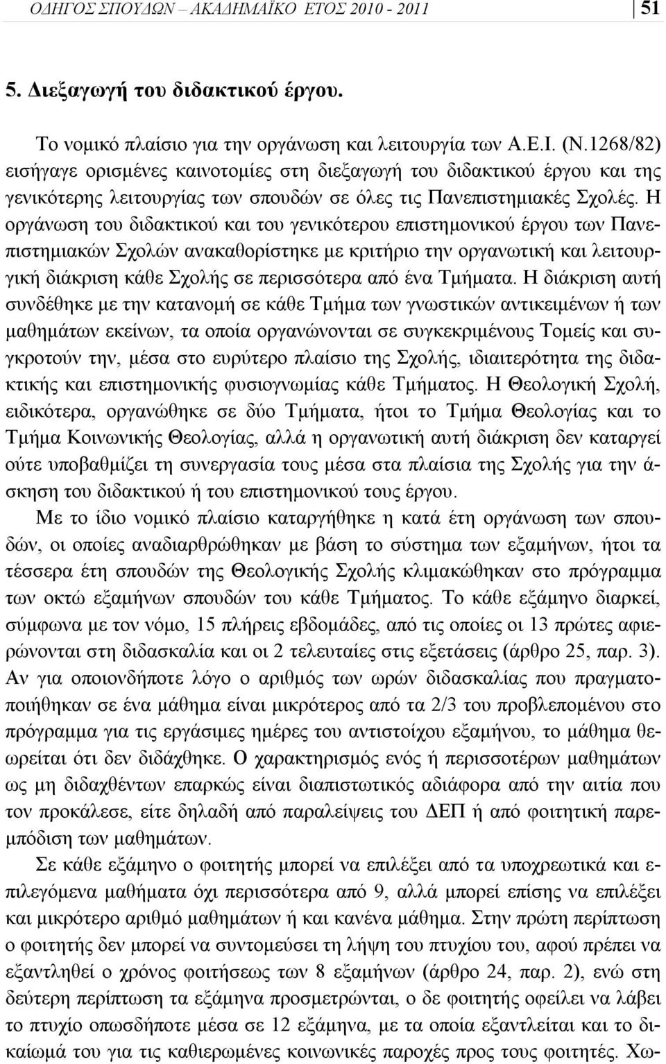 Η οργάνωση του διδακτικού και του γενικότερου επιστημονικού έργου των Πανεπιστημιακών Σχολών ανακαθορίστηκε με κριτήριο την οργανωτική και λειτουργική διάκριση κάθε Σχολής σε περισσότερα από ένα