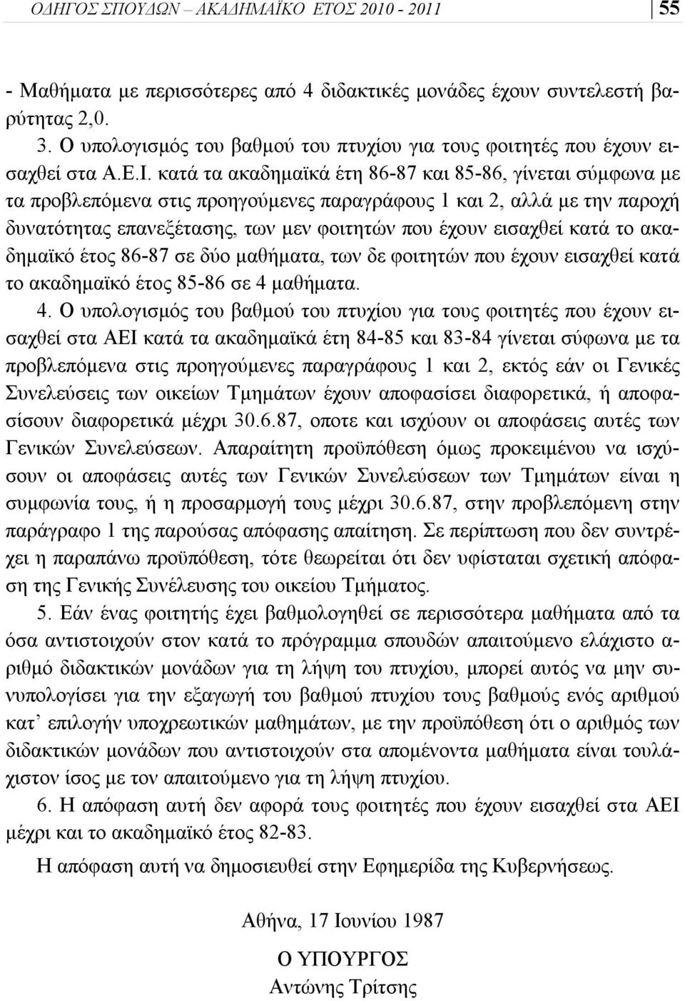 κατά τα ακαδημαϊκά έτη 86-87 και 85-86, γίνεται σύμφωνα με τα προβλεπόμενα στις προηγούμενες παραγράφους 1 και 2, αλλά με την παροχή δυνατότητας επανεξέτασης, των μεν φοιτητών που έχουν εισαχθεί κατά