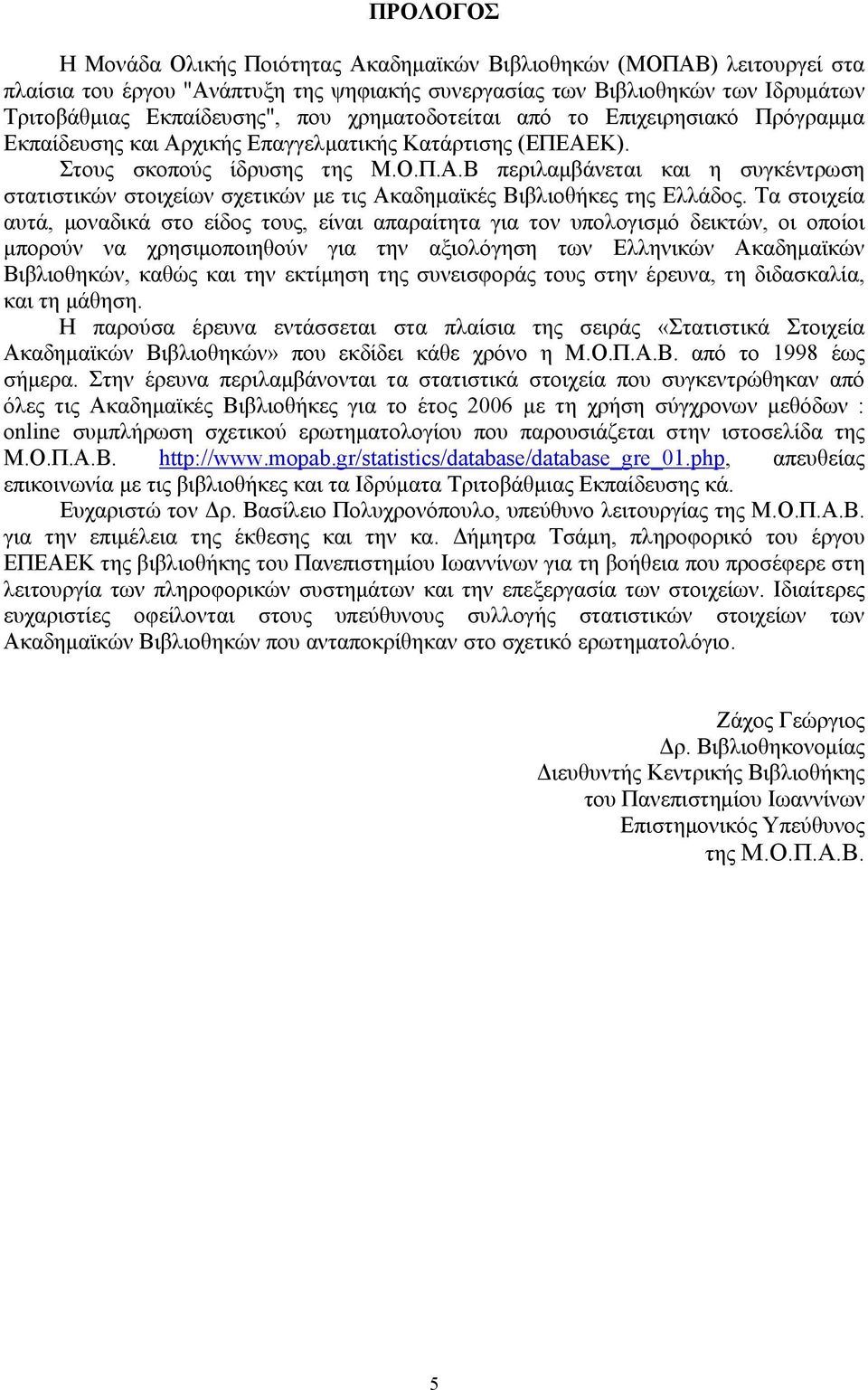 Τα στοιχεία αυτά, μοναδικά στο είδος τους, είναι απαραίτητα για τον υπολογισμό δεικτών, οι οποίοι μπορούν να χρησιμοποιηθούν για την αξιολόγηση των Ελληνικών Ακαδημαϊκών Βιβλιοθηκών, καθώς και την